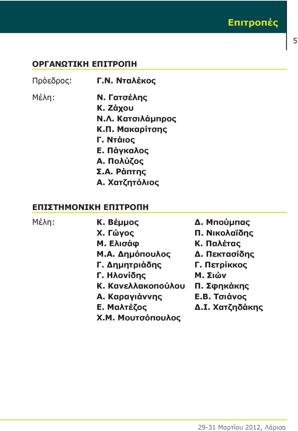 Δημητριάδης Γ. Ηλονίδης Κ. Κανελλακοπούλου Α. Καραγιάννης Ε. Μαλτέζος Χ.Μ. Μουτσόπουλος Δ. Μπούμπας Π. Νικολαϊδης Κ.