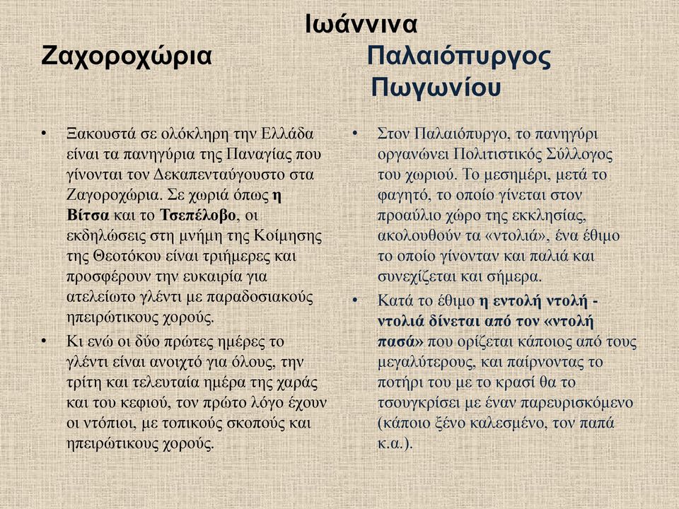 Κι ενώ οι δύο πρώτες ημέρες το γλέντι είναι ανοιχτό για όλους, την τρίτη και τελευταία ημέρα της χαράς και του κεφιού, τον πρώτο λόγο έχουν οι ντόπιοι, με τοπικούς σκοπούς και ηπειρώτικους χορούς.