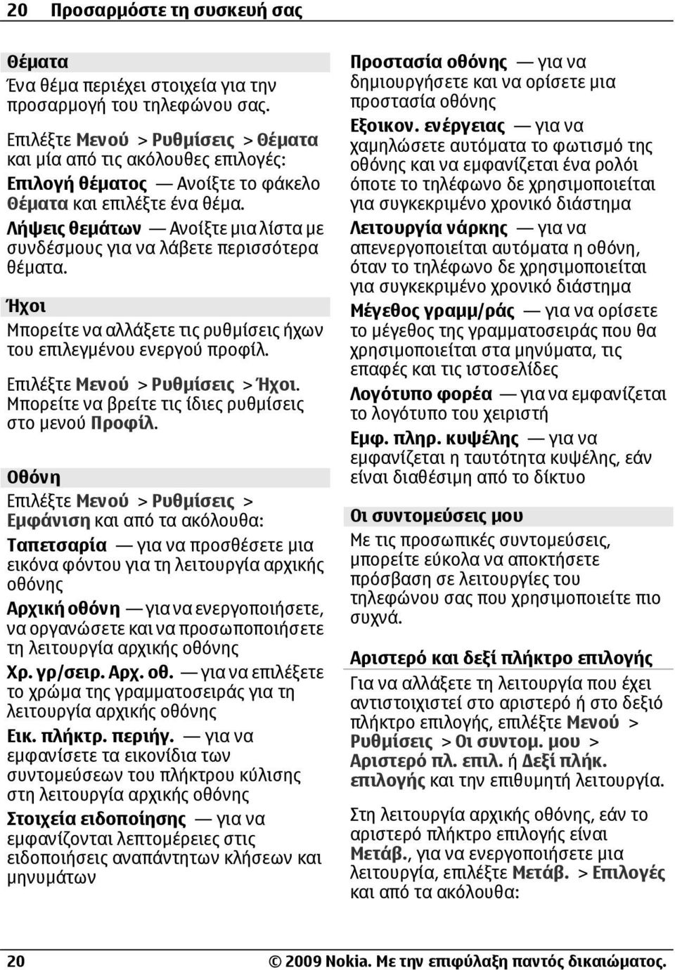Λήψεις θεµάτων Ανοίξτε µια λίστα µε συνδέσµους για να λάβετε περισσότερα θέµατα. Ήχοι Μπορείτε να αλλάξετε τις ρυθµίσεις ήχων του επιλεγµένου ενεργού προφίλ. Επιλέξτε Μενού > Ρυθµίσεις > Ήχοι.