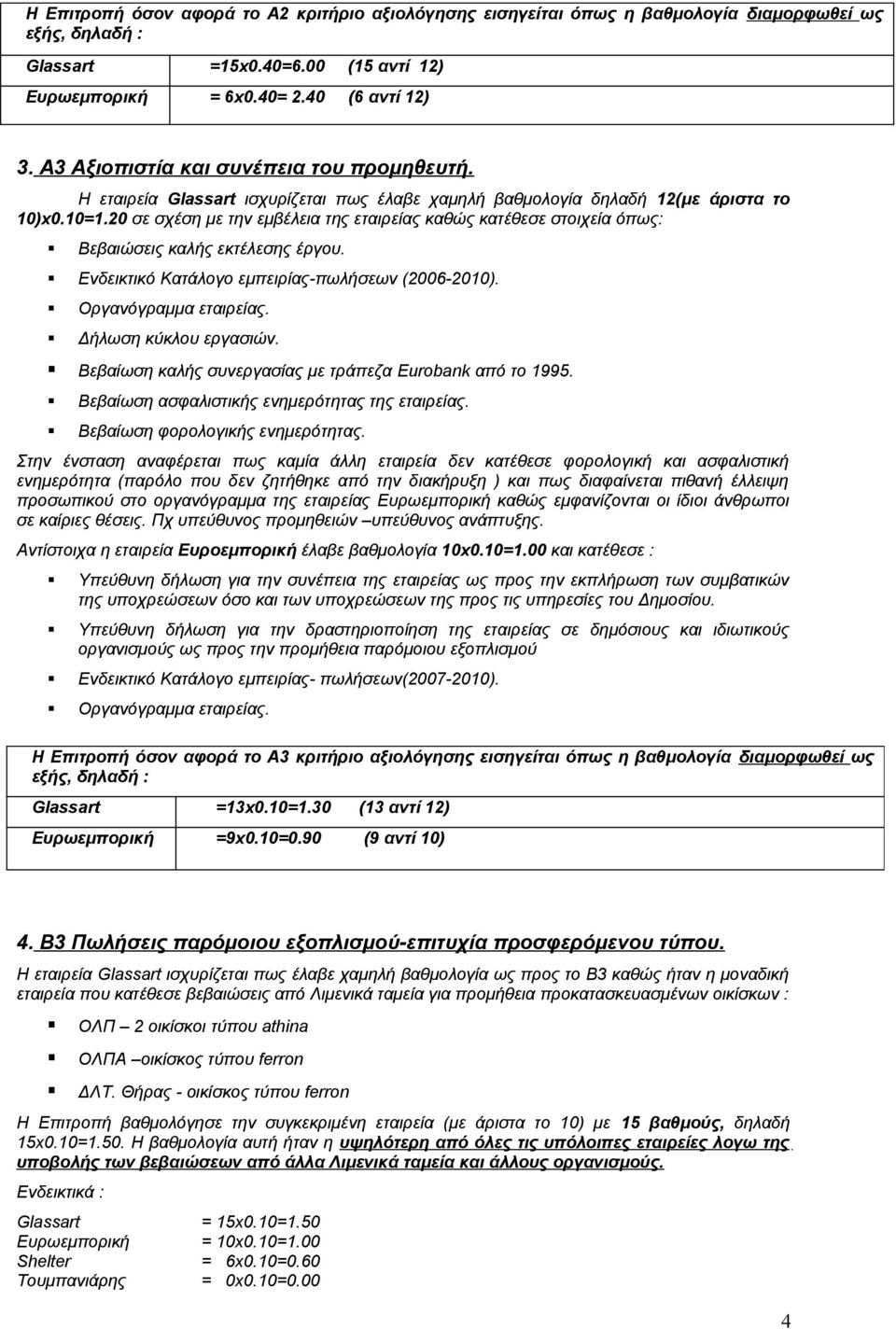 20 σε σχέση με την εμβέλεια της εταιρείας καθώς κατέθεσε στοιχεία όπως: Βεβαιώσεις καλής εκτέλεσης έργου. Ενδεικτικό Κατάλογο εμπειρίας-πωλήσεων (2006-2010). Οργανόγραμμα εταιρείας.