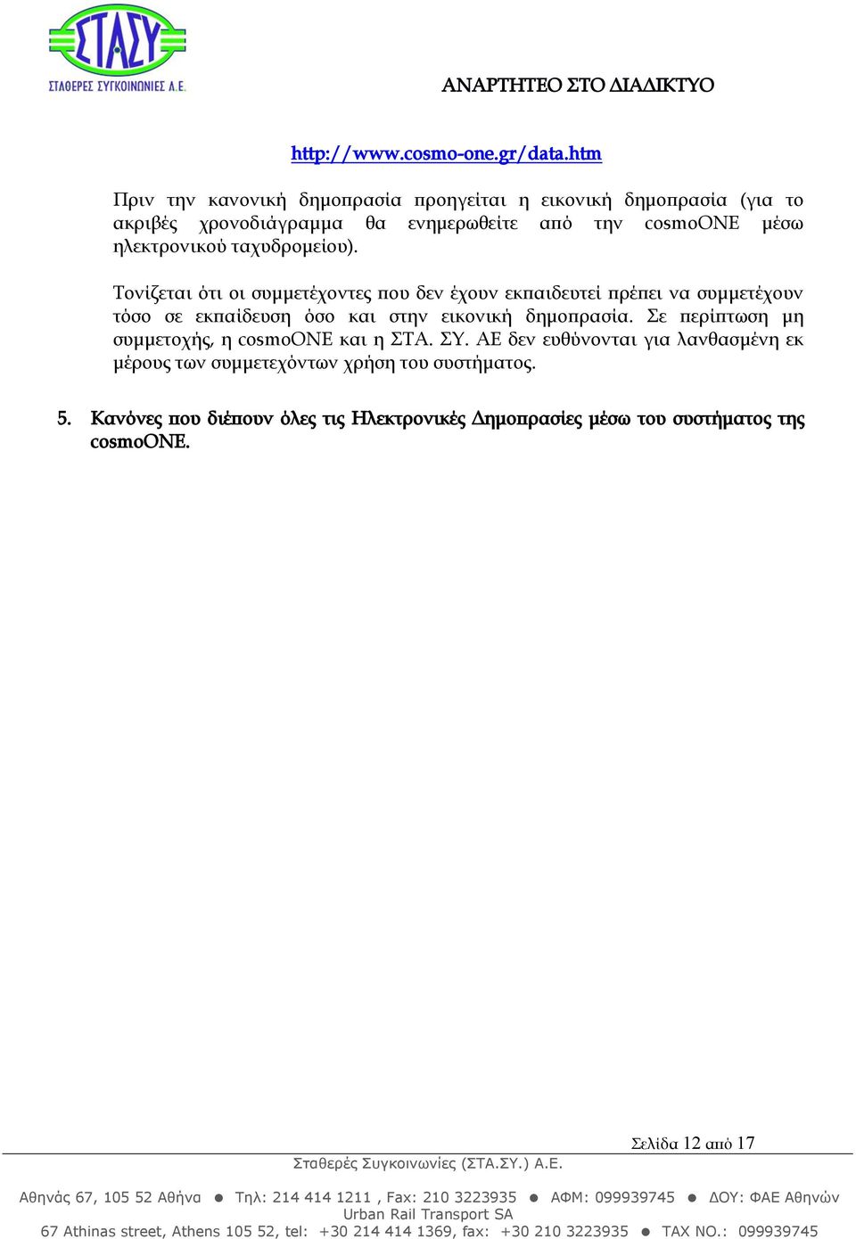 ΑΕ δεν ευθύνονται για λανθασμένη εκ μέρους των συμμετεχόντων χρήση του συστήματος. 5. Κανόνες που διέπουν όλες τις Ηλεκτρονικές Δημοπρασίες μέσω του συστήματος της cosmoone. Πριν τη δημοπρασία 5.1.