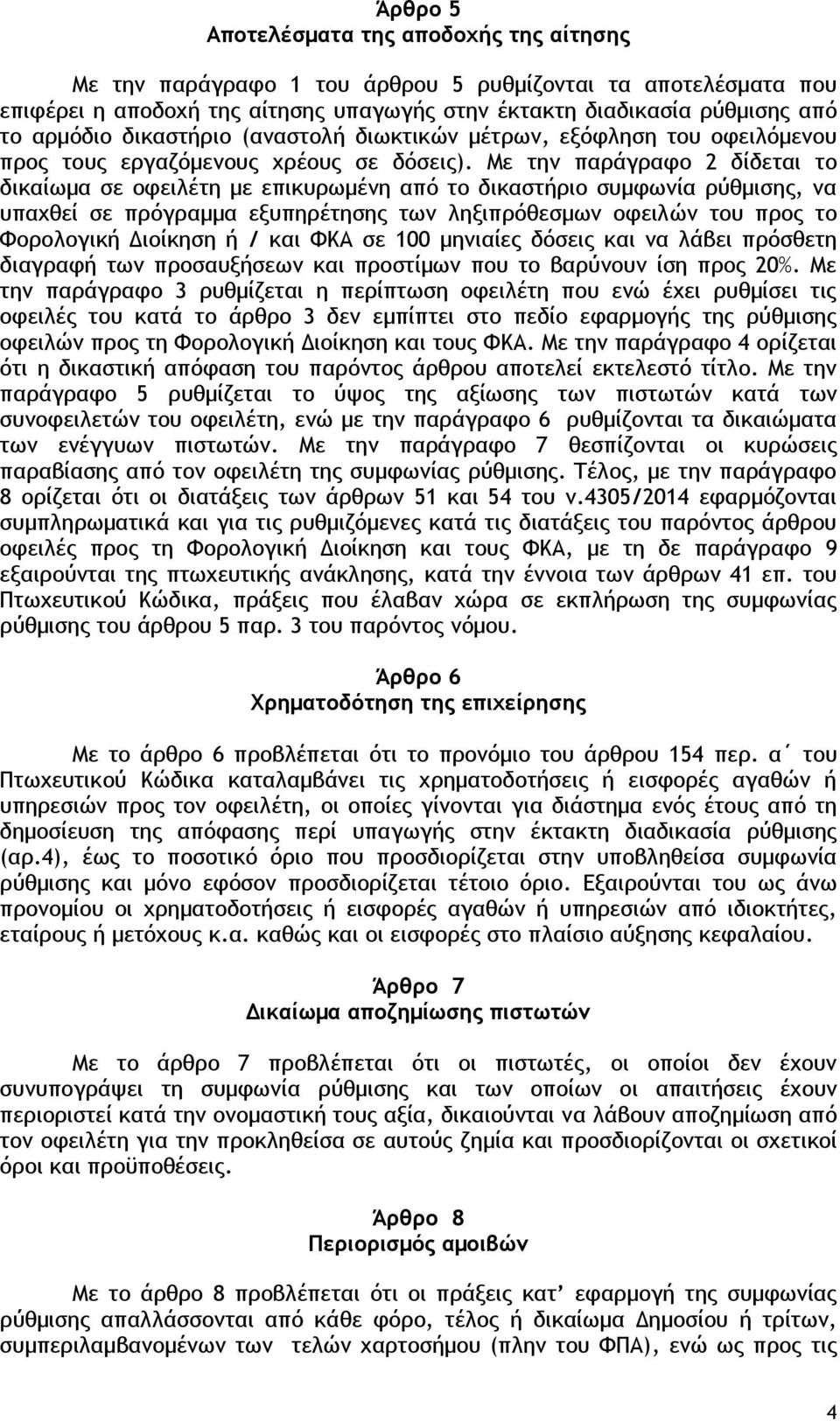 Με την παράγραφο 2 δίδεται το δικαίωμα σε οφειλέτη με επικυρωμένη από το δικαστήριο συμφωνία ρύθμισης, να υπαχθεί σε πρόγραμμα εξυπηρέτησης των ληξιπρόθεσμων οφειλών του προς το Φορολογική Διοίκηση ή