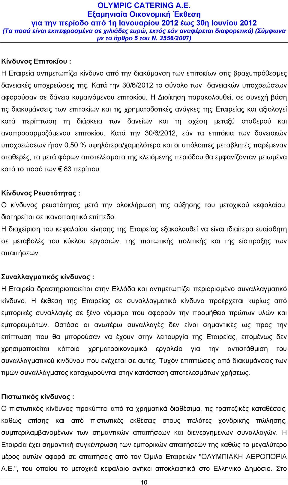 Η Διοίκηση παρακολουθεί, σε συνεχή βάση τις διακυμάνσεις των επιτοκίων και τις χρηματοδοτικές ανάγκες της Εταιρείας και αξιολογεί κατά περίπτωση τη διάρκεια των δανείων και τη σχέση μεταξύ σταθερού