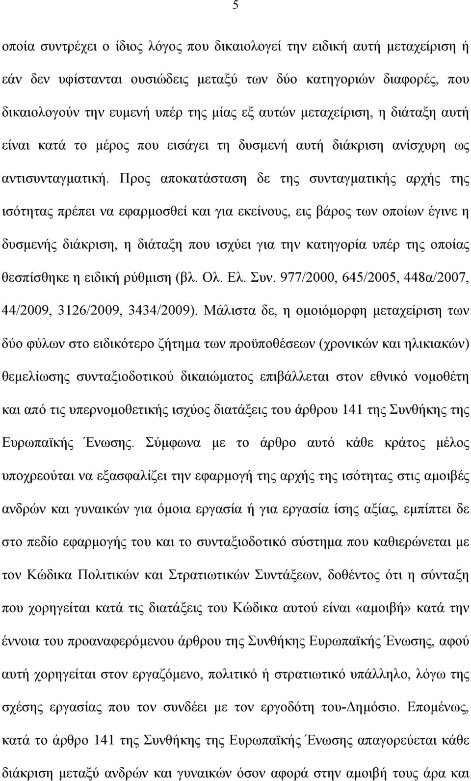 Προς αποκατάσταση δε της συνταγματικής αρχής της ισότητας πρέπει να εφαρμοσθεί και για εκείνους, εις βάρος των οποίων έγινε η δυσμενής διάκριση, η διάταξη που ισχύει για την κατηγορία υπέρ της οποίας