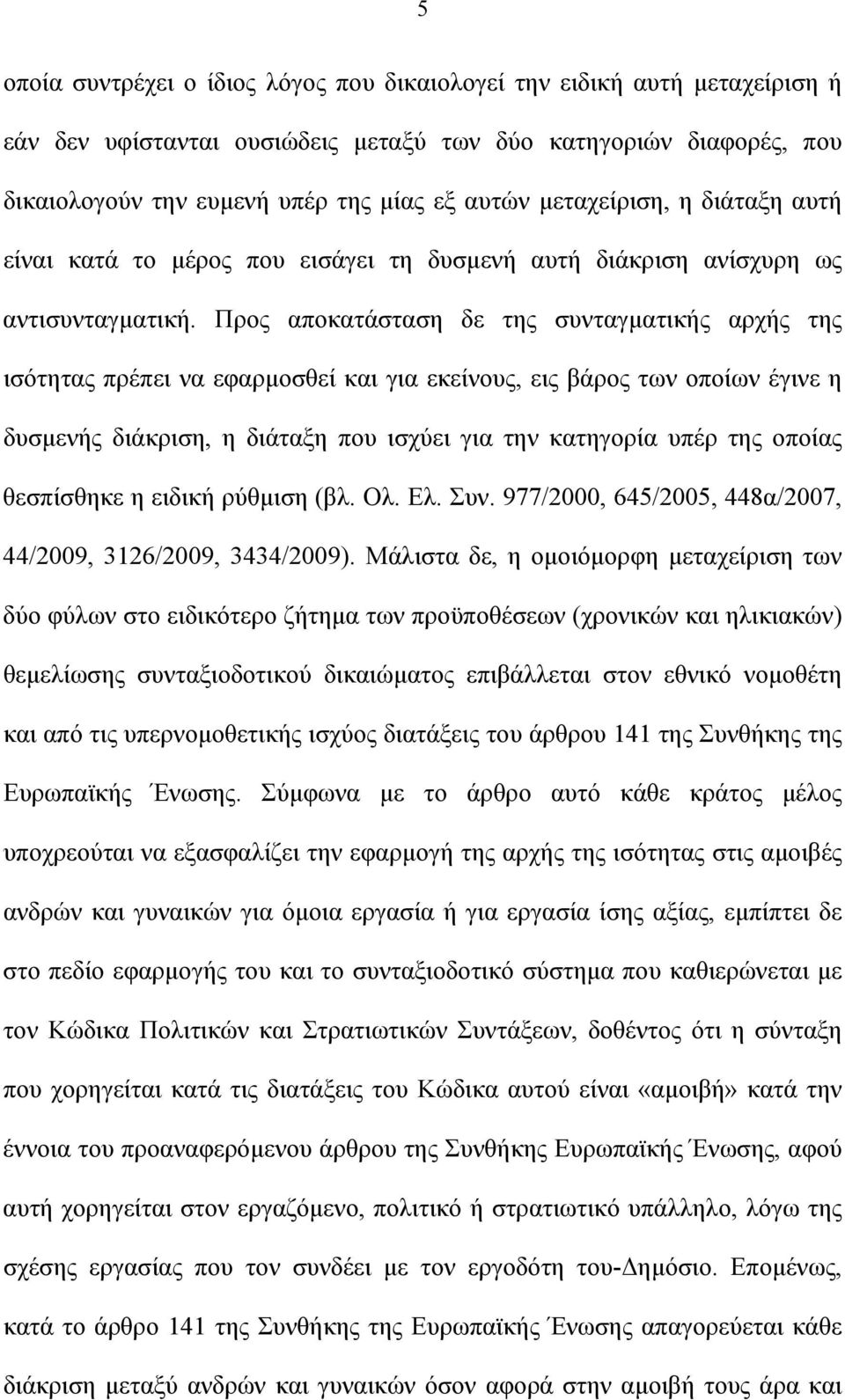 Προς αποκατάσταση δε της συνταγματικής αρχής της ισότητας πρέπει να εφαρμοσθεί και για εκείνους, εις βάρος των οποίων έγινε η δυσμενής διάκριση, η διάταξη που ισχύει για την κατηγορία υπέρ της οποίας