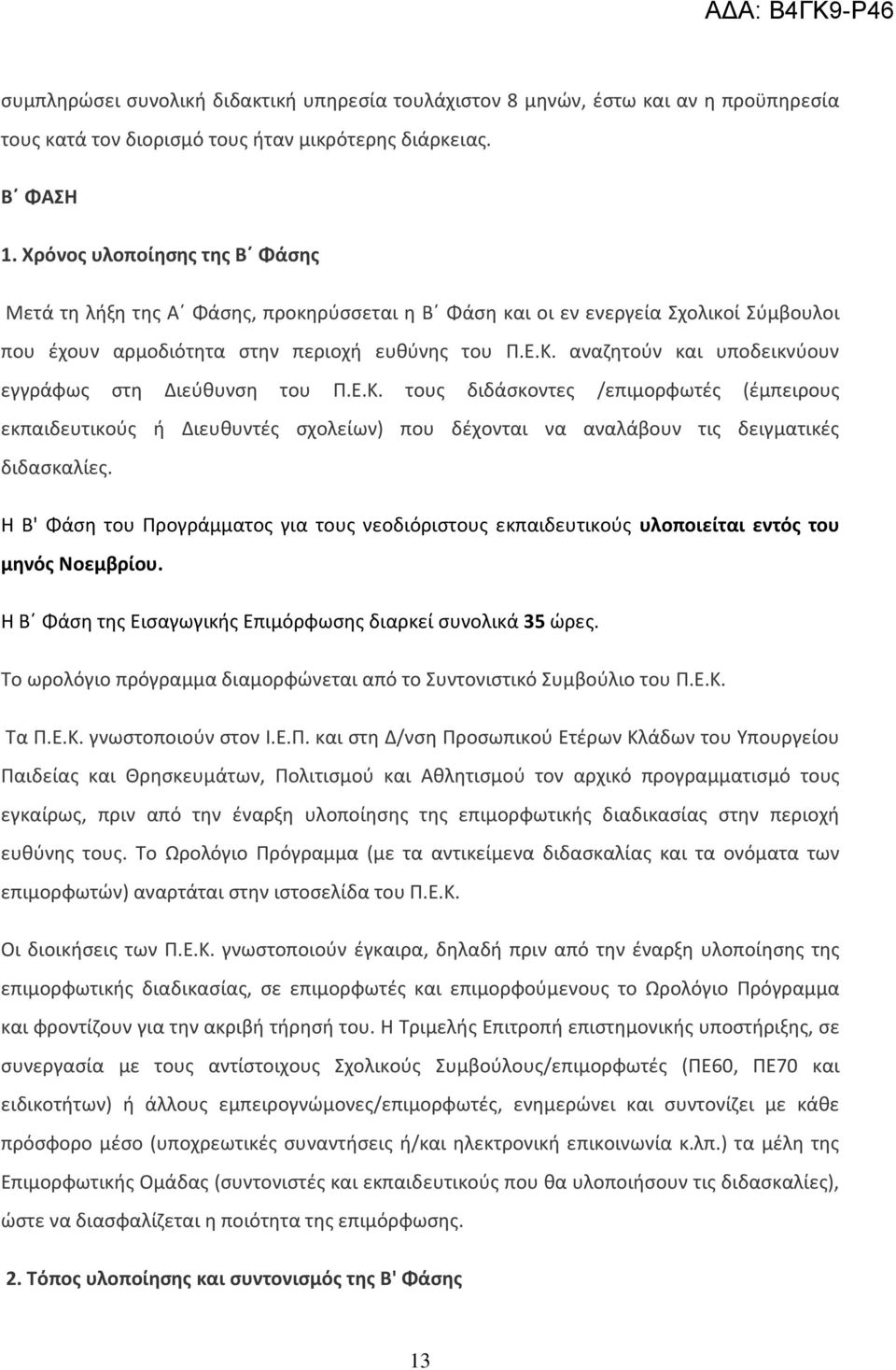 αναζητούν και υποδεικνύουν εγγράφως στη Διεύθυνση του Π.Ε.Κ. τους διδάσκοντες /επιμορφωτές (έμπειρους εκπαιδευτικούς ή Διευθυντές σχολείων) που δέχονται να αναλάβουν τις δειγματικές διδασκαλίες.