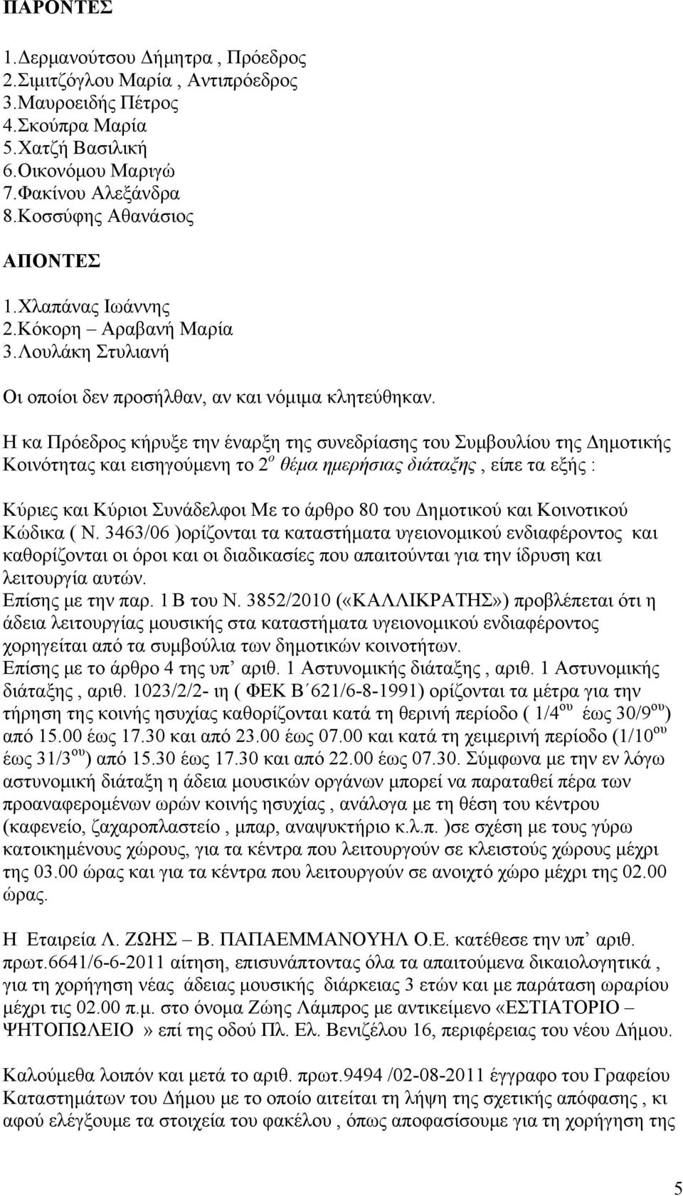 Η κα Πρόεδρος κήρυξε την έναρξη της συνεδρίασης του Συμβουλίου της Δημοτικής Κοινότητας και εισηγούμενη το 2 ο θέμα ημερήσιας διάταξης, είπε τα εξής : Κύριες και Κύριοι Συνάδελφοι Με το άρθρο 80 του