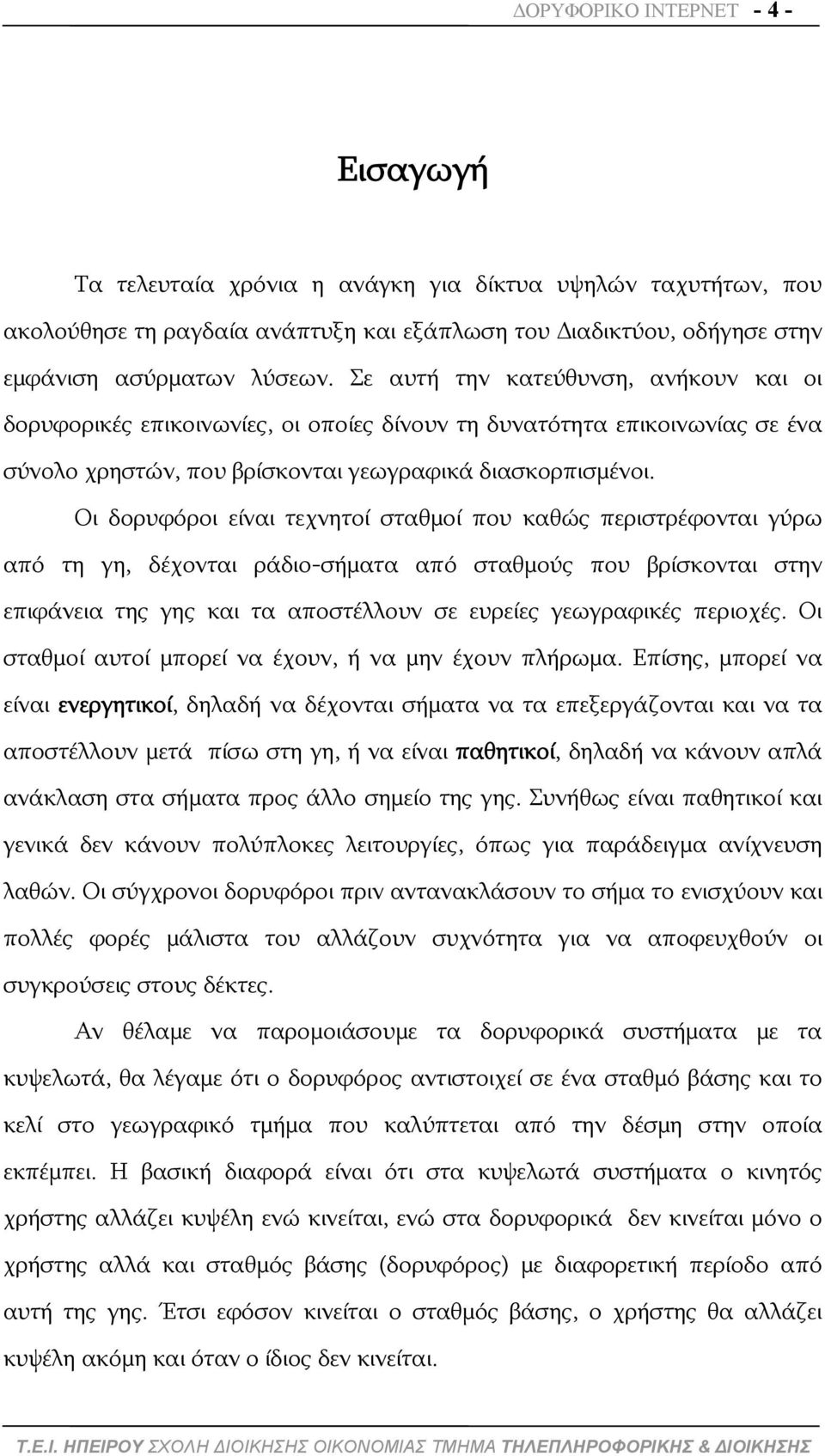 Οι δορυφόροι είναι τεχνητοί σταθμοί που καθώς περιστρέφονται γύρω από τη γη, δέχονται ράδιο-σήματα από σταθμούς που βρίσκονται στην επιφάνεια της γης και τα αποστέλλουν σε ευρείες γεωγραφικές