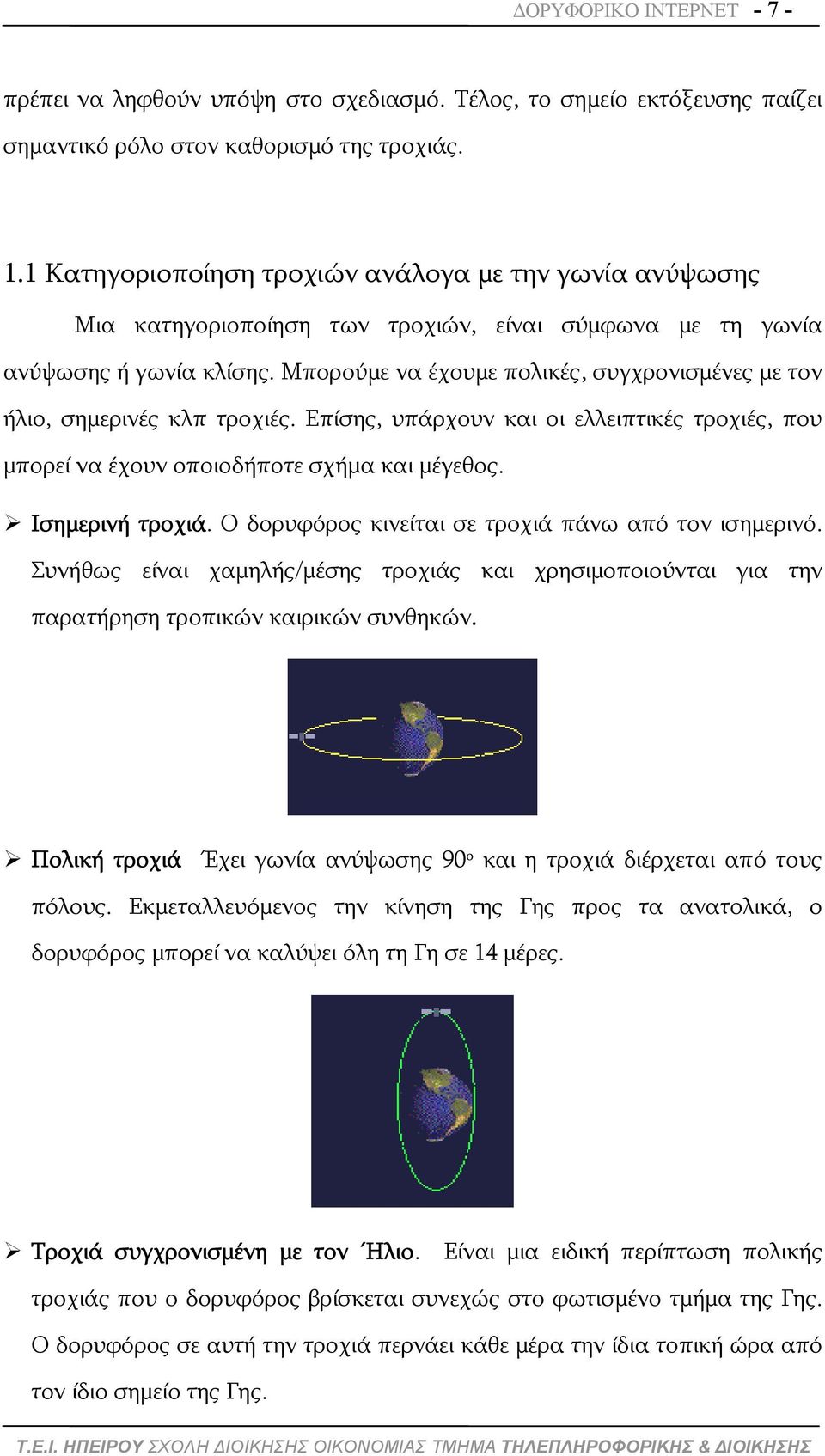 Μπορούμε να έχουμε πολικές, συγχρονισμένες με τον ήλιο, σημερινές κλπ τροχιές. Επίσης, υπάρχουν και οι ελλειπτικές τροχιές, που μπορεί να έχουν οποιοδήποτε σχήμα και μέγεθος. Ισημερινή τροχιά.
