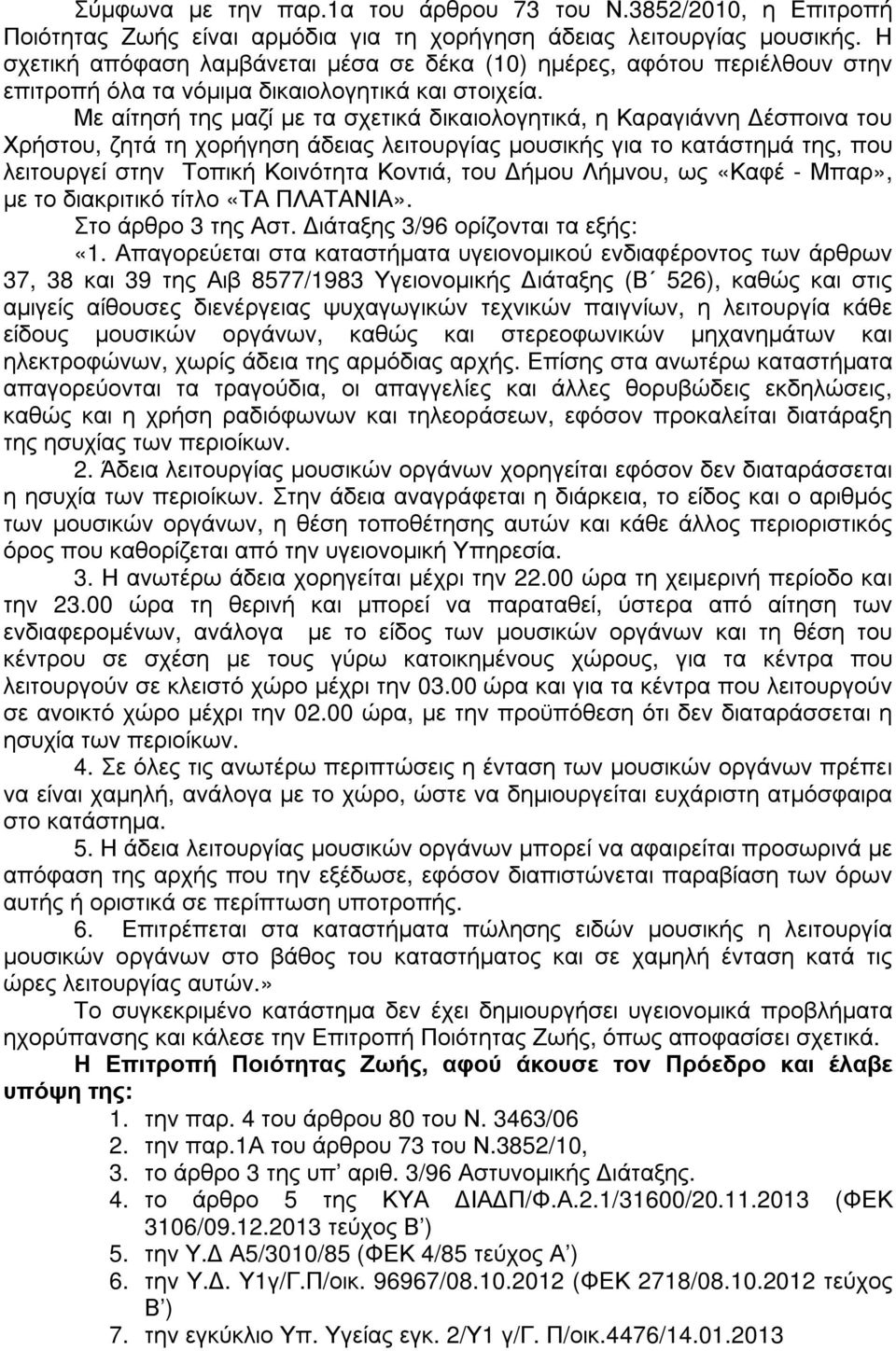 Με αίτησή της µαζί µε τα σχετικά δικαιολογητικά, η Καραγιάννη έσποινα του Χρήστου, ζητά τη χορήγηση άδειας λειτουργίας µουσικής για το κατάστηµά της, που λειτουργεί στην Τοπική Κοινότητα Κοντιά, του