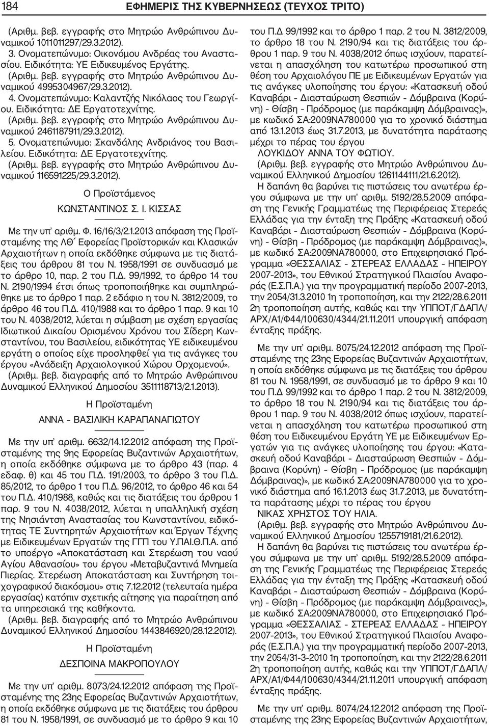 Ειδικότητα: ΔΕ Εργατοτεχνίτης. ναμικού 116591225/29.3.2012). Ο Προϊστάμενος ΚΩΝΣΤΑΝΤΙΝΟΣ Σ. Ι. ΚΙΣΣΑΣ Με την υπ αριθμ. Φ. 16/16/3/2.1.2013 απόφαση της Προϊ σταμένης της ΛΘ Εφορείας Προϊστορικών και Κλασικών Αρχαιοτήτων η οποία εκδόθηκε σύμφωνα με τις διατά ξεις του άρθρου 81 του Ν.