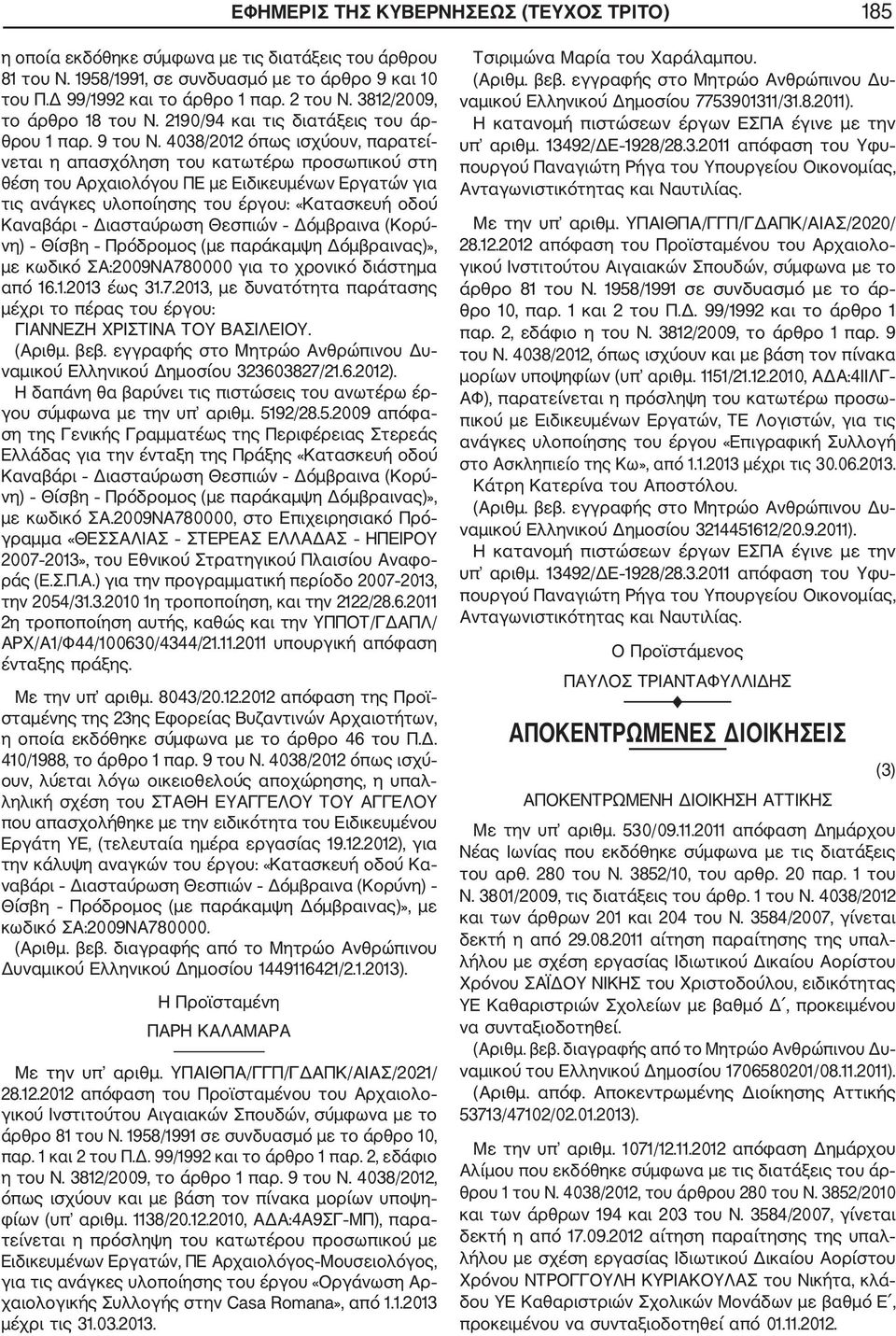 4038/2012 όπως ισχύουν, παρατεί νεται η απασχόληση του κατωτέρω προσωπικού στη θέση του Αρχαιολόγου ΠΕ με Ειδικευμένων Εργατών για τις ανάγκες υλοποίησης του έργου: «Κατασκευή οδού με κωδικό