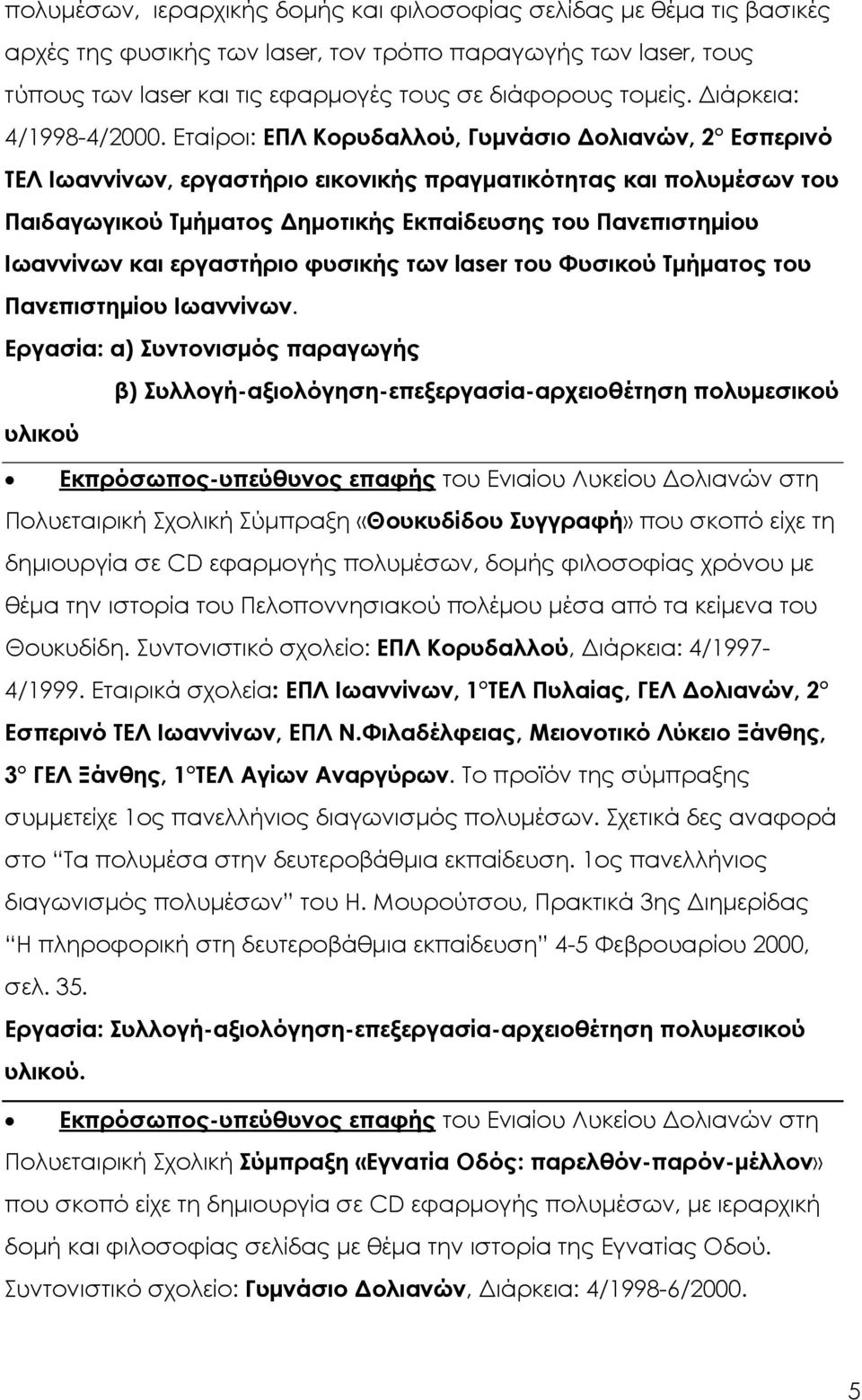 Eταίροι: EΠΛ Kορυδαλλού, Γυµνάσιο ολιανών, 2 Eσπερινό TEΛ Iωαννίνων, εργαστήριο εικονικής πραγµατικότητας και πολυµέσων του Παιδαγωγικού Tµήµατος ηµοτικής Eκπαίδευσης του Πανεπιστηµίου Iωαννίνων και