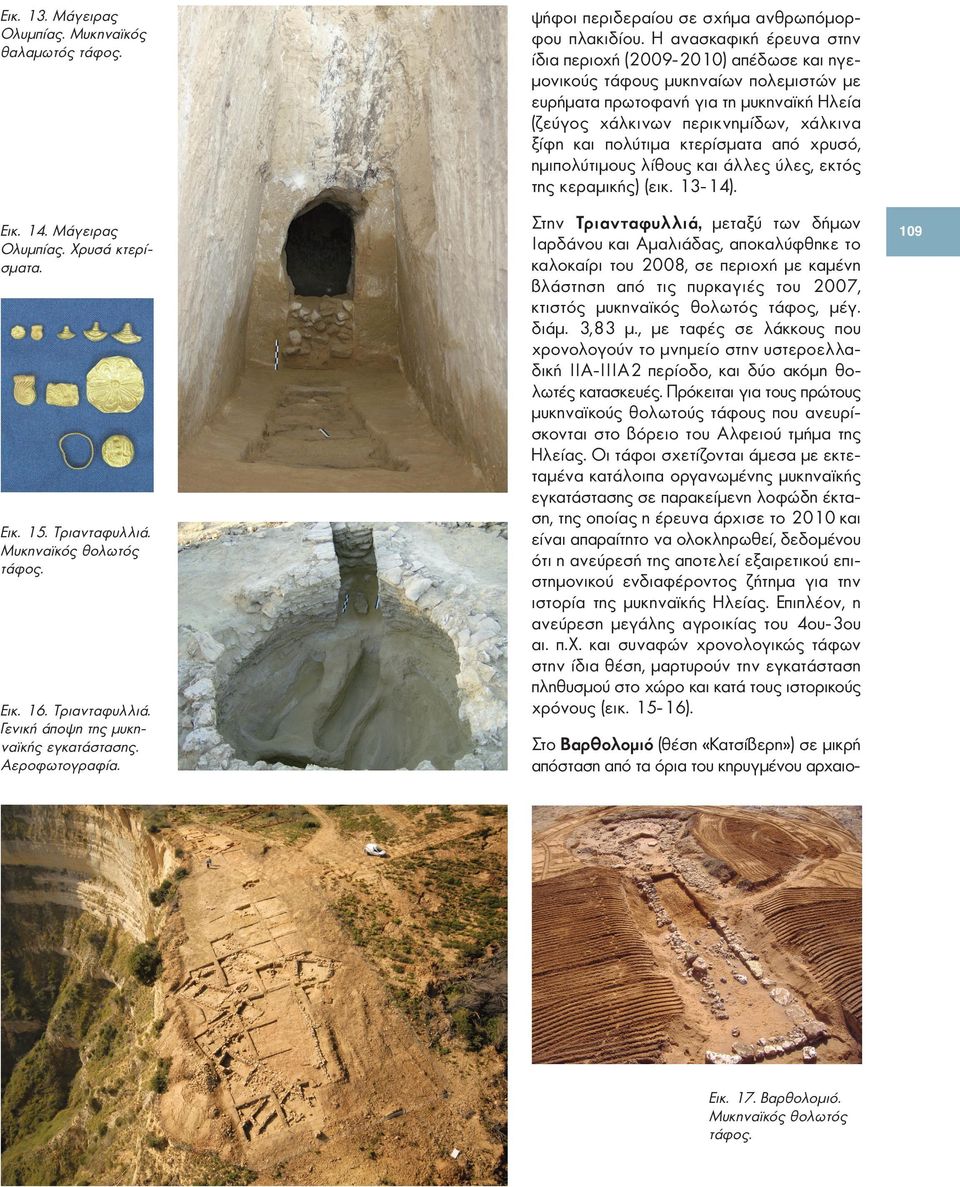 Η ανασκαφική έρευνα στην ίδια περιοχή (2009-2010) απέδωσε και ηγεμονικούς τάφους μυκηναίων πολεμιστών με ευρήματα πρωτοφανή για τη μυκηναϊκή Ηλεία (ζεύγος χάλκινων περικνημίδων, χάλκινα ξίφη και