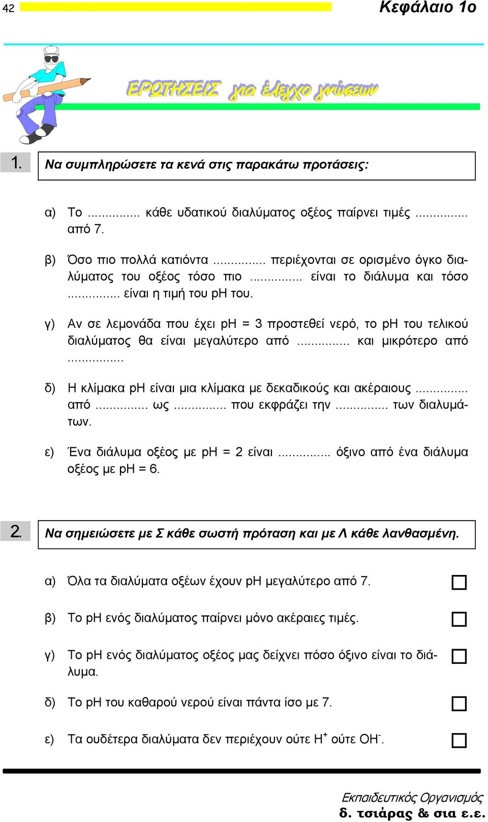 γ) Αν σε λεμονάδα που έχει ph = 3 προστεθεί νερό, το ph του τελικού διαλύματος θα είναι μεγαλύτερο από... και μικρότερο από... δ) Η κλίμακα ph είναι μια κλίμακα με δεκαδικούς και ακέραιους... από... ως.