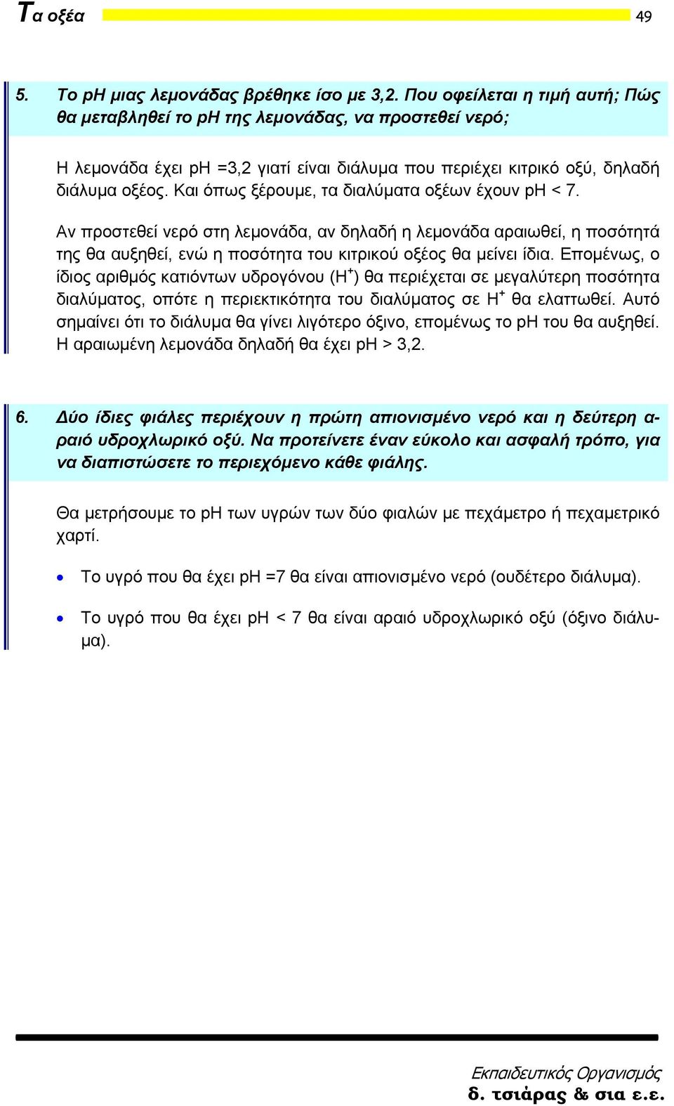 Και όπως ξέρουμε, τα διαλύματα οξέων έχουν ph < 7. Αν προστεθεί νερό στη λεμονάδα, αν δηλαδή η λεμονάδα αραιωθεί, η ποσότητά της θα αυξηθεί, ενώ η ποσότητα του κιτρικού οξέος θα μείνει ίδια.