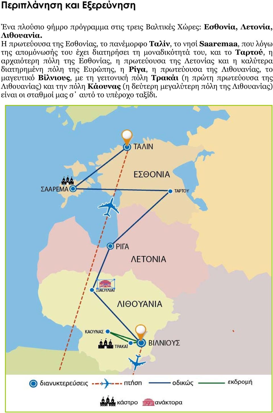 αρχαιότερη πόλη της Εσθονίας, η πρωτεύουσα της Λετονίας και η καλύτερα διατηρημένη πόλη της Ευρώπης, η Ρίγα, η πρωτεύουσα της Λιθουανίας, το