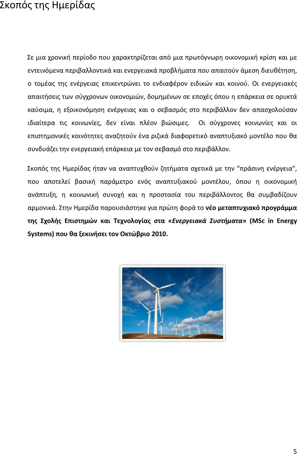 Οι ενεργειακές απαιτήσεις των σύγχρονων οικονομιών, δομημένων σε εποχές όπου η επάρκεια σε ορυκτά καύσιμα, η εξοικονόμηση ενέργειας και ο σεβασμός στο περιβάλλον δεν απασχολούσαν ιδιαίτερα τις