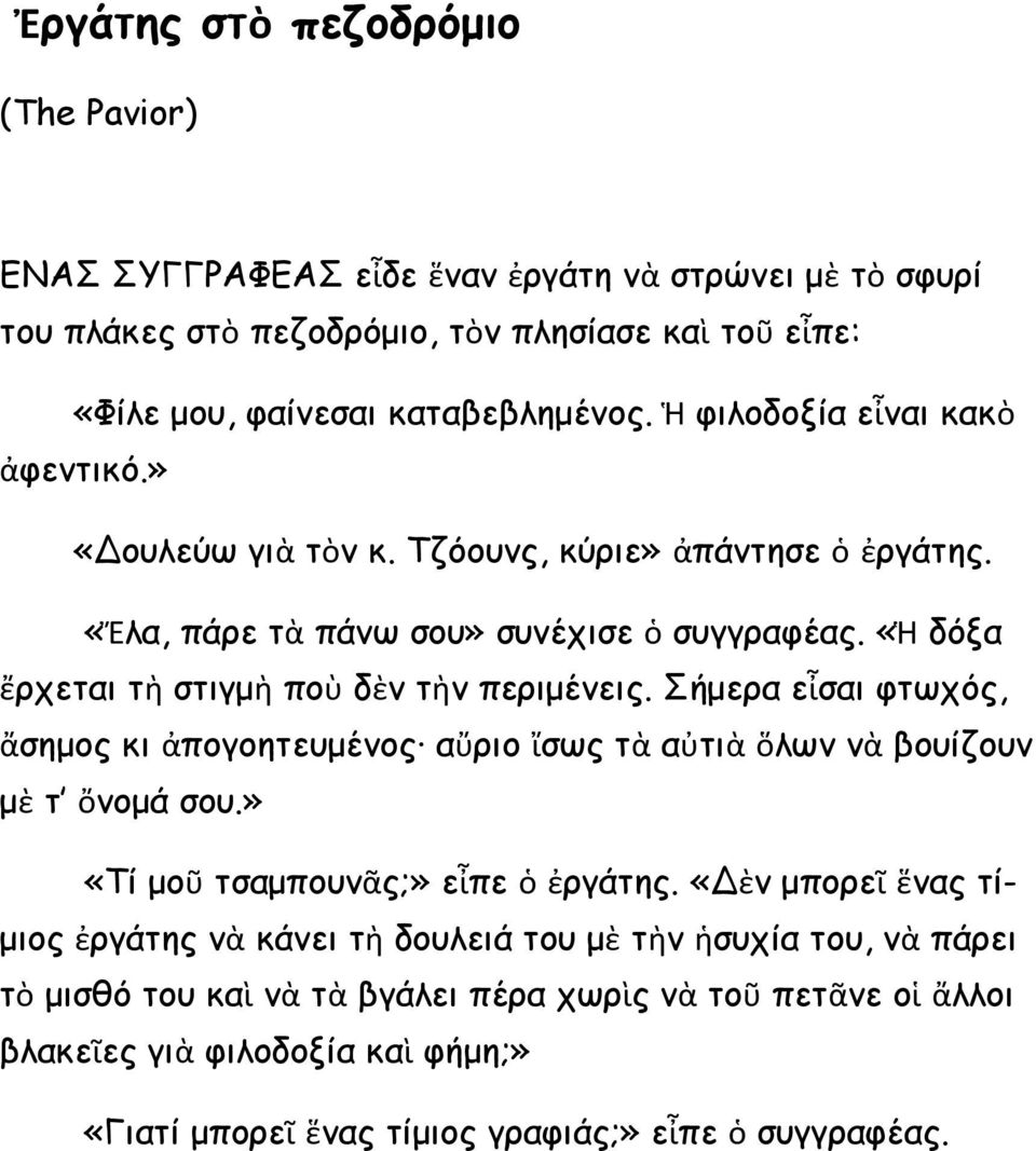 Σήμερα εἶσαι φτωχός, ἄσημος κι ἀπογοητευμένος αὔριο ἴσως τὰ αὐτιὰ ὅλων νὰ βουίζουν μὲ τ ὄνομά σου.» «Τί μοῦ τσαμπουνᾶς;» εἶπε ὁ ἐργάτης.