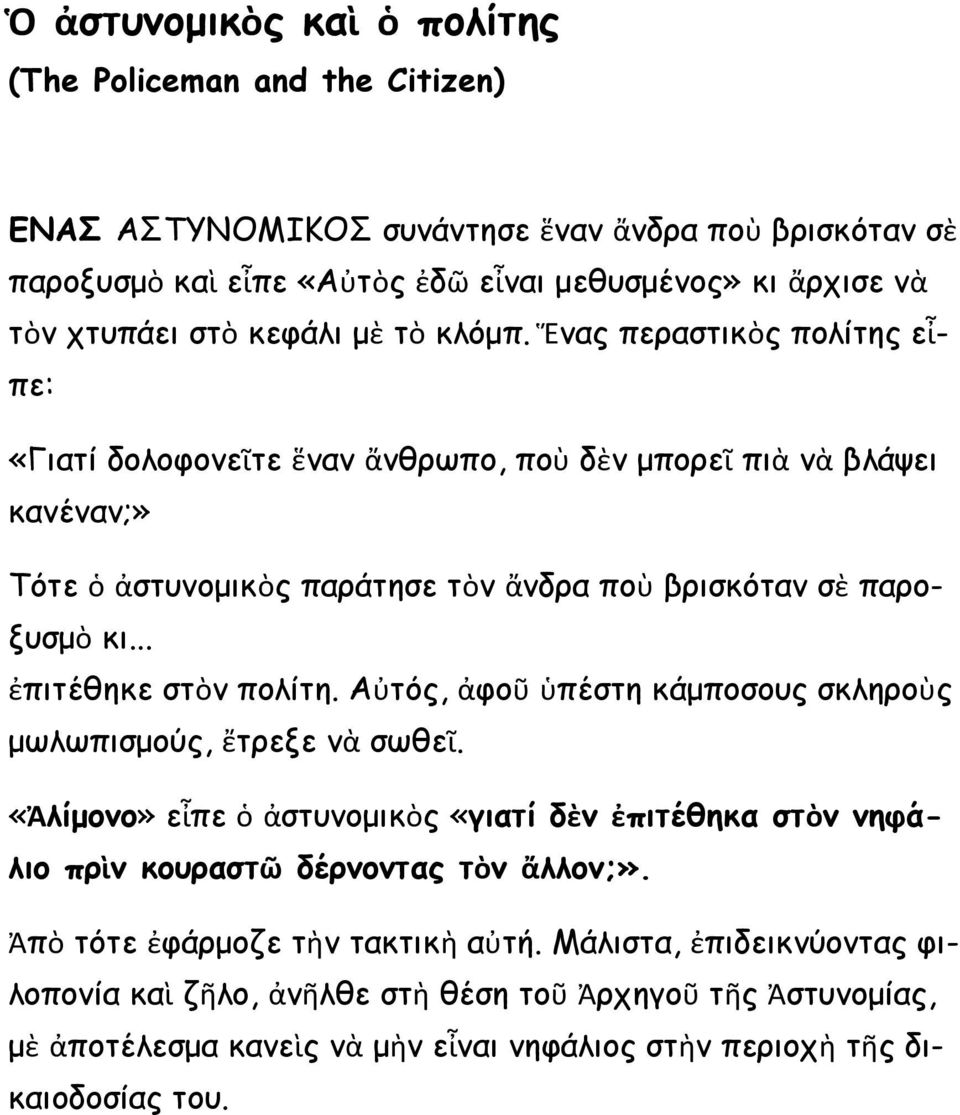 .. ἐπιτέθηκε στὸν πολίτη. Αὐτός, ἀφοῦ ὑπέστη κάμποσους σκληροὺς μωλωπισμούς, ἔτρεξε νὰ σωθεῖ. «Ἀλίμονο» εἶπε ὁ ἀστυνομικὸς «γιατί δὲν ἐπιτέθηκα στὸν νηφάλιο πρὶν κουραστῶ δέρνοντας τὸν ἄλλον;».