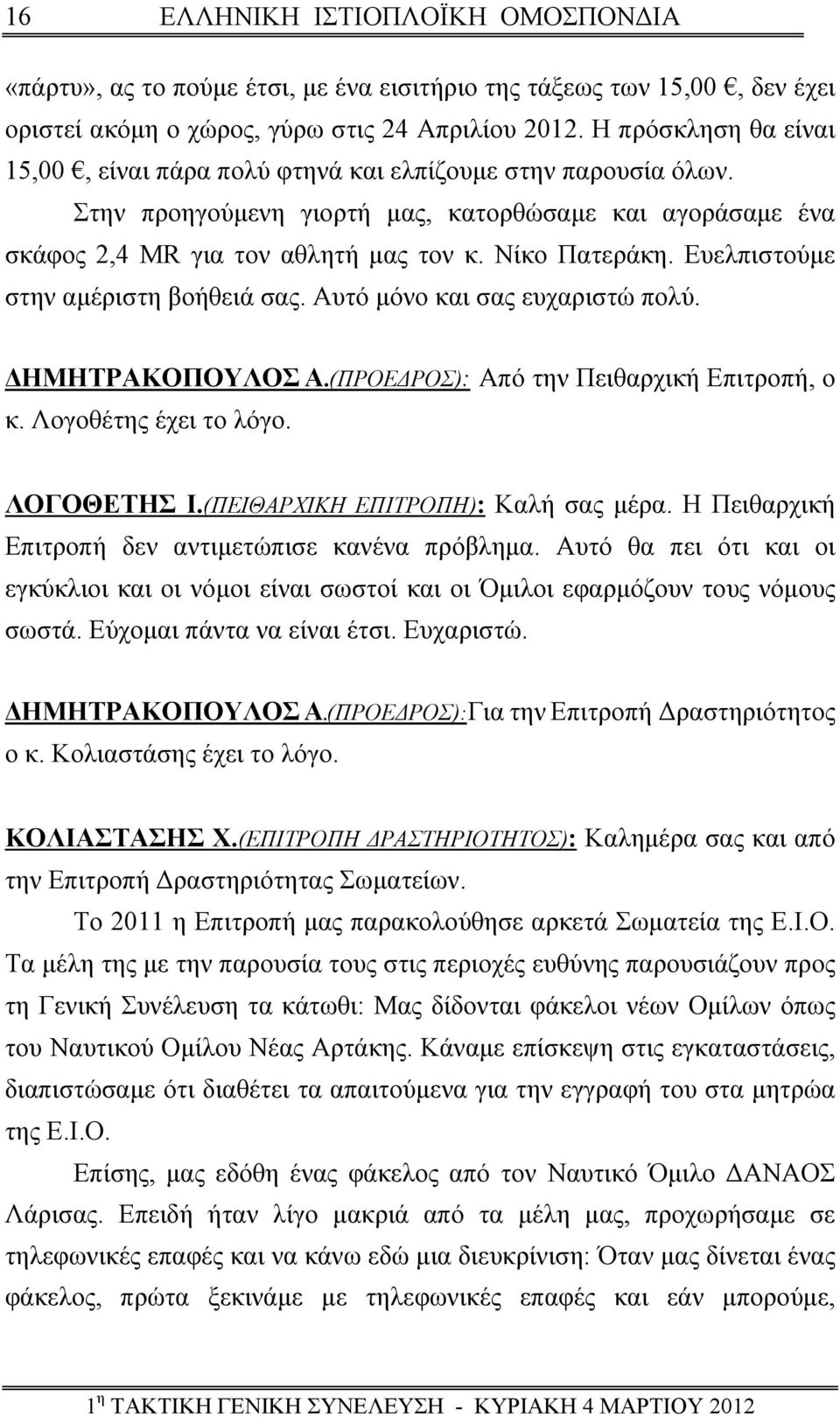 Ευελπιστούμε στην αμέριστη βοήθειά σας. Αυτό μόνο και σας ευχαριστώ πολύ. ΔΗΜΗΤΡΑΚΟΠΟΥΛΟΣ Α.(ΠΡΟΕΔΡΟΣ): κ. Λογοθέτης έχει το λόγο. Από την Πειθαρχική Επιτροπή, ο ΛΟΓΟΘΕΤΗΣ Ι.