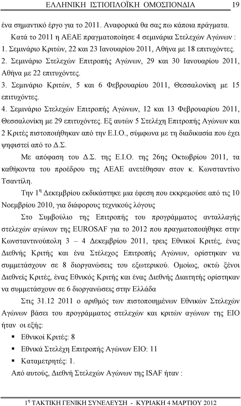 4. Σεμινάριο Στελεχών Επιτροπής Αγώνων, 12 και 13 Φεβρουαρίου 2011, Θεσσαλονίκη με 29 επιτυχόντες. Εξ αυτών 5 Στελέχη Επιτροπής Αγώνων και 2 Κριτές πιστοποιήθηκαν από την Ε.Ι.Ο.