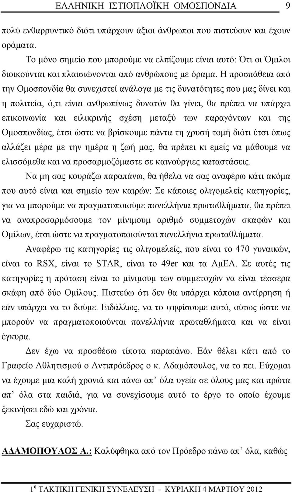 Η προσπάθεια από την Ομοσπονδία θα συνεχιστεί ανάλογα με τις δυνατότητες που μας δίνει και η πολιτεία, ό,τι είναι ανθρωπίνως δυνατόν θα γίνει, θα πρέπει να υπάρχει επικοινωνία και ειλικρινής σχέση