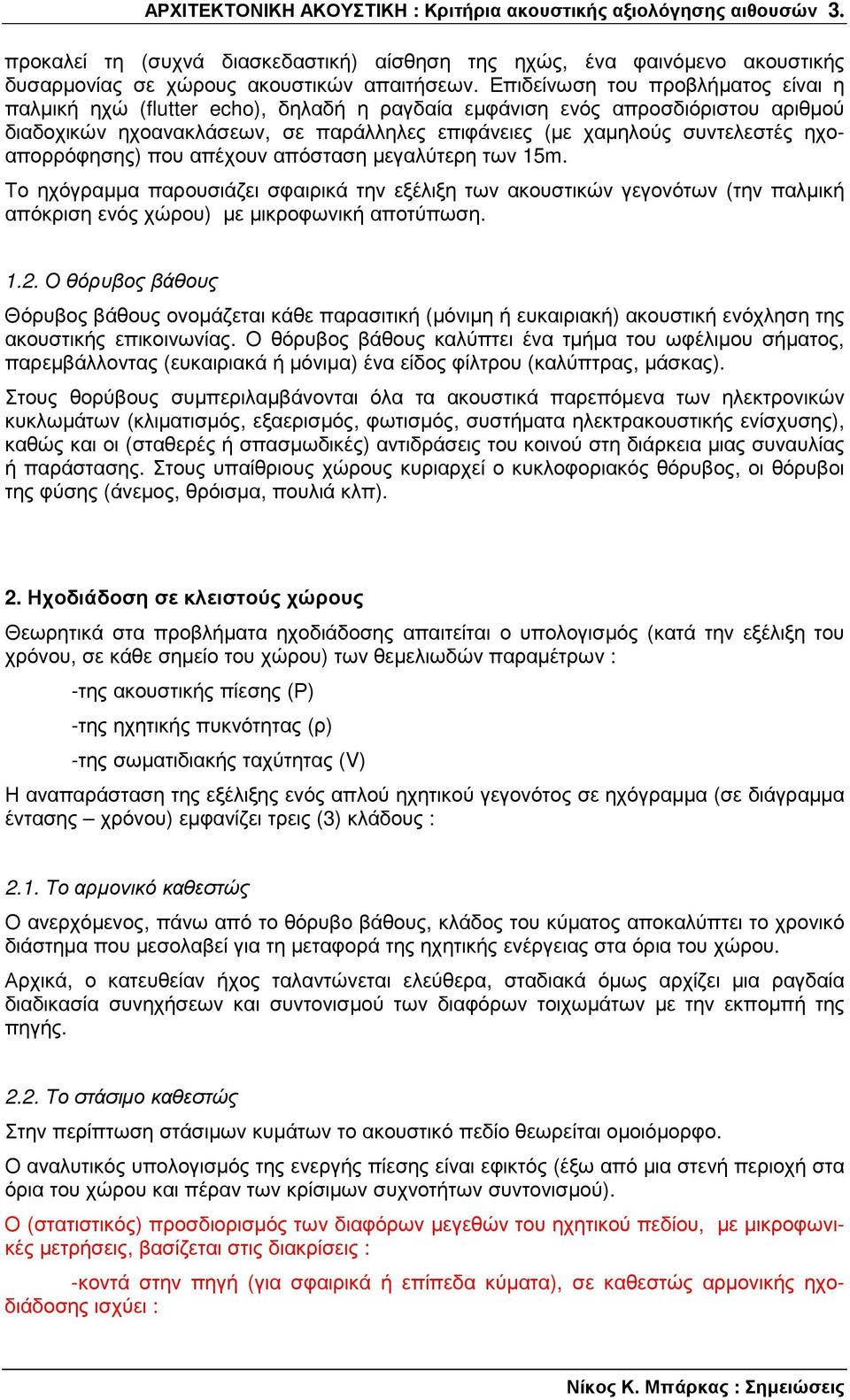 ηχοαπορρόφησης) που απέχουν απόσταση µεγαλύτερη των 15m. Το ηχόγραµµα παρουσιάζει σφαιρικά την εξέλιξη των ακουστικών γεγονότων (την παλµική απόκριση ενός χώρου) µε µικροφωνική αποτύπωση. 1.2.