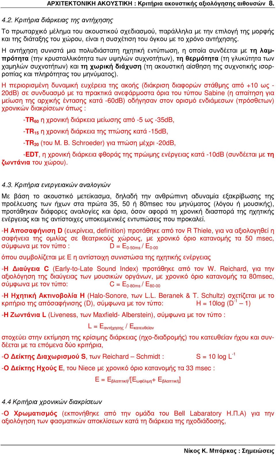 Η αντήχηση συνιστά µια πολυδιάστατη ηχητική εντύπωση, η οποία συνδέεται µε τη λαµπρότητα (την κρυσταλλικότητα των υψηλών συχνοτήτων), τη θερµότητα (τη γλυκύτητα των χαµηλών συχνοτήτων) και τη χωρική