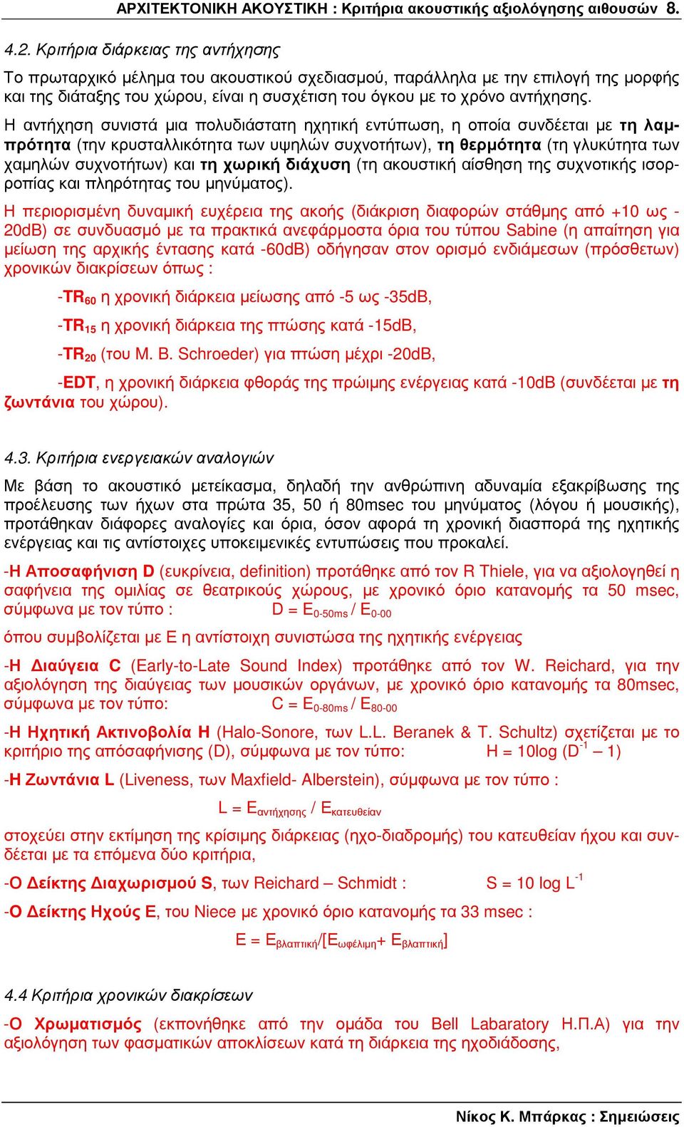 Η αντήχηση συνιστά µια πολυδιάστατη ηχητική εντύπωση, η οποία συνδέεται µε τη λαµπρότητα (την κρυσταλλικότητα των υψηλών συχνοτήτων), τη θερµότητα (τη γλυκύτητα των χαµηλών συχνοτήτων) και τη χωρική