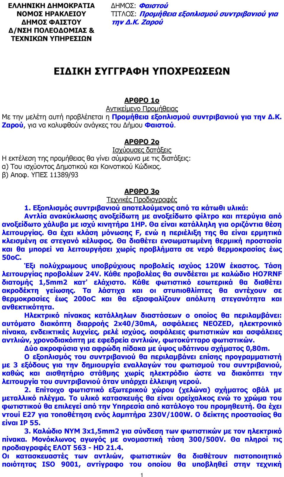 ΑΡΘΡΟ 2ο Ισχύουσες δατάξεις Η εκτέλεση της προµήθειας θα γίνει σύµφωνα µε τις διατάξεις: α) Του ισχύοντος ηµοτικού και Κοινοτικού Κώδικος. β) Αποφ. ΥΠΕΣ 11389/93 ΑΡΘΡΟ 3ο Τεχνικές Προδιαγραφές 1.