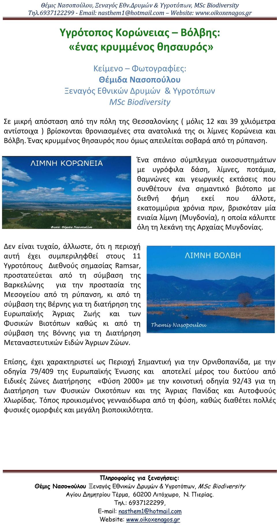μόλισ 12 και 39 χιλιόμετρα αντίςτοιχα ) βρίςκονται κρονιαςμζνεσ ςτα ανατολικά τθσ οι λίμνεσ Κορϊνεια και Βόλβθ. Ζνασ κρυμμζνοσ κθςαυρόσ που όμωσ απειλείται ςοβαρά από τθ ρφπανςθ.