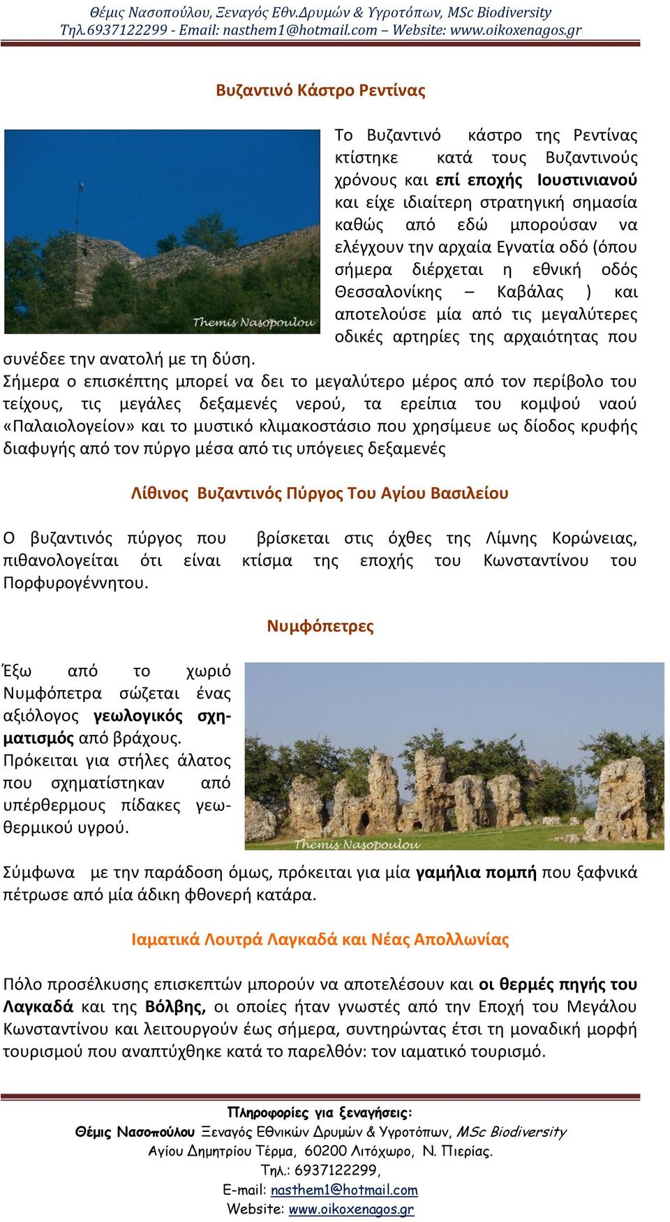 ελζγχουν τθν αρχαία Εγνατία οδό (όπου ςιμερα διζρχεται θ εκνικι οδόσ Θεςςαλονίκθσ Καβάλασ ) και αποτελοφςε μία από τισ μεγαλφτερεσ οδικζσ αρτθρίεσ τθσ αρχαιότθτασ που ςυνζδεε τθν ανατολι με τθ δφςθ.