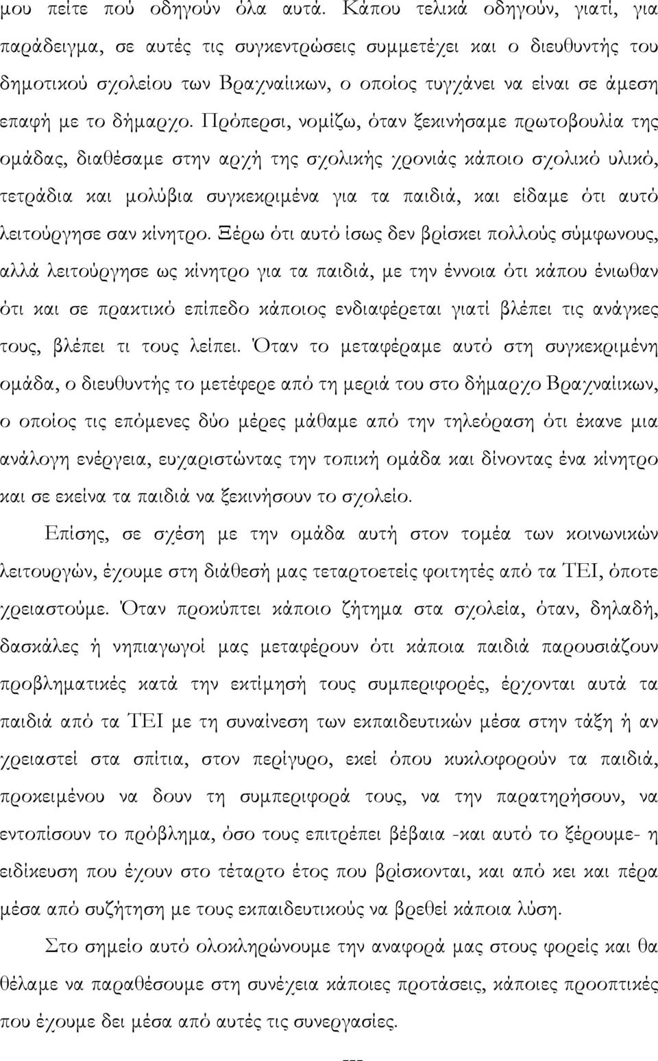 Πρόπερσι, νοµίζω, όταν ξεκινήσαµε πρωτοβουλία της οµάδας, διαθέσαµε στην αρχή της σχολικής χρονιάς κάποιο σχολικό υλικό, τετράδια και µολύβια συγκεκριµένα για τα παιδιά, και είδαµε ότι αυτό