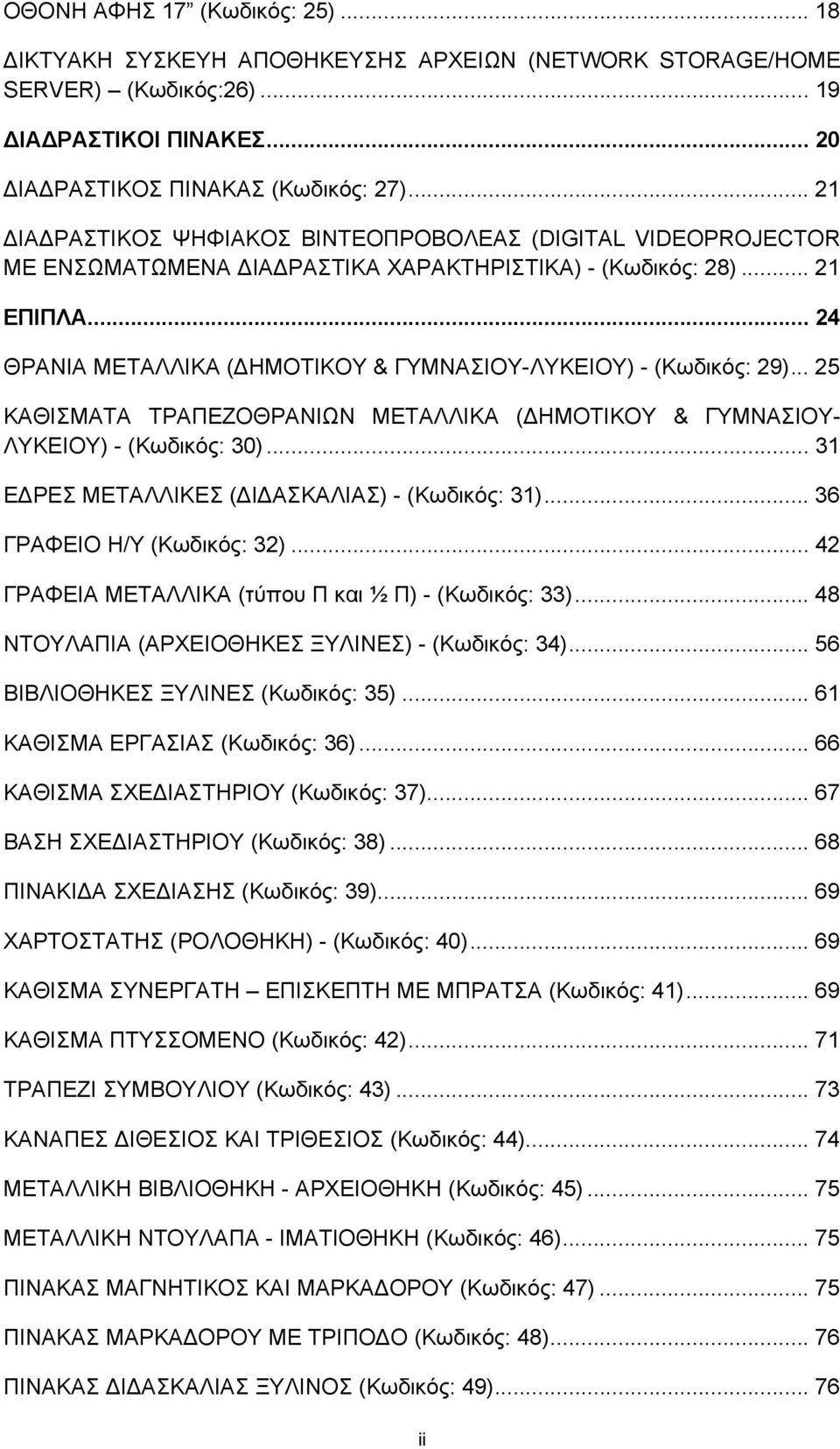 .. 24 ΘΡΑΝΙΑ ΜΕΤΑΛΛΙΚΑ (ΔΗΜΟΤΙΚΟΥ & ΓΥΜΝΑΣΙΟΥ-ΛΥΚΕΙΟΥ) - (Κωδικός: 29)... 25 ΚΑΘΙΣΜΑΤΑ ΤΡΑΠΕΖΟΘΡΑΝΙΩΝ ΜΕΤΑΛΛΙΚΑ (ΔΗΜΟΤΙΚΟΥ & ΓΥΜΝΑΣΙΟΥ- ΛΥΚΕΙΟΥ) - (Κωδικός: 30).