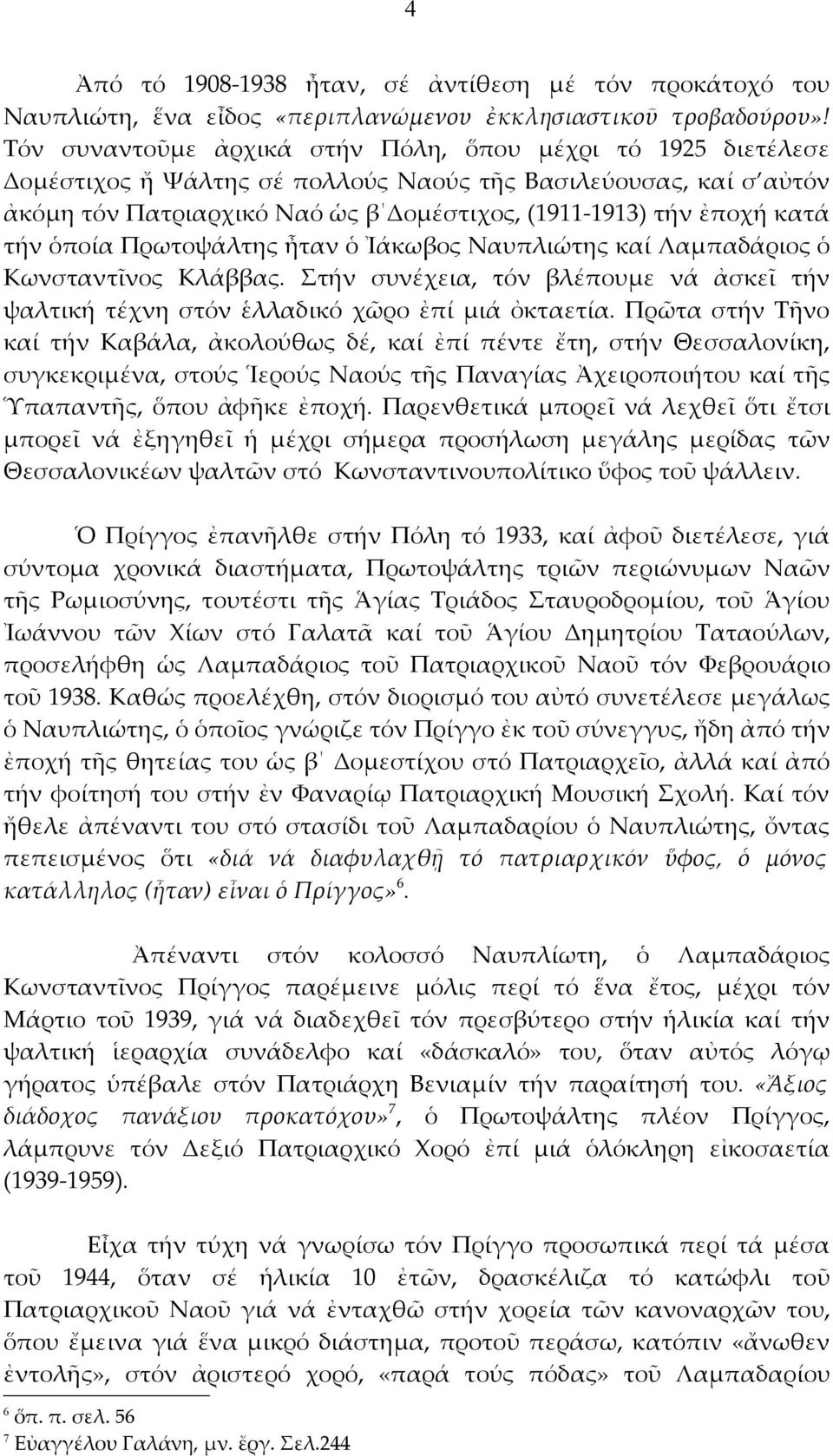 τήν ὁποία Πρωτοψάλτης ἦταν ὁ Ἰάκωβος Ναυπλιώτης καί Λαμπαδάριος ὁ Κωνσταντῖνος Κλάββας. Στήν συνέχεια, τόν βλέπουμε νά ἀσκεῖ τήν ψαλτική τέχνη στόν ἑλλαδικό χῶρο ἐπί μιά ὀκταετία.