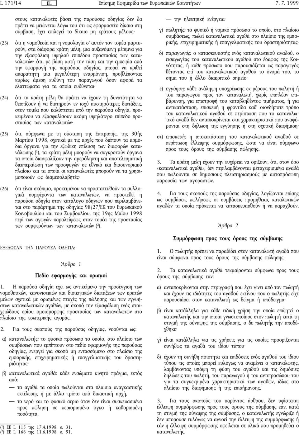 εφαρµογή της παρούσας οδηγίας, µπορεί να κριθεί απαραίτητη µια µεγαλύτερη εναρµόνιση, προβλέποντας κυρίως άµεση ευθύνη του παραγωγού όσον αφορά τα ελαττώµατα για τα οποία ευθύνεται (24) ότι τα κράτη