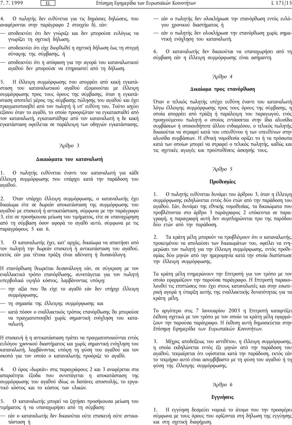 ότι είχε διορθωθεί η σχετική δήλωση έως τη στιγµή σύναψης της σύµβασης, ή αποδεικνύει ότι η απόφαση για την αγορά του καταναλωτικού αγαθού δεν µπορούσε να επηρεαστεί από τη δήλωση. 5.