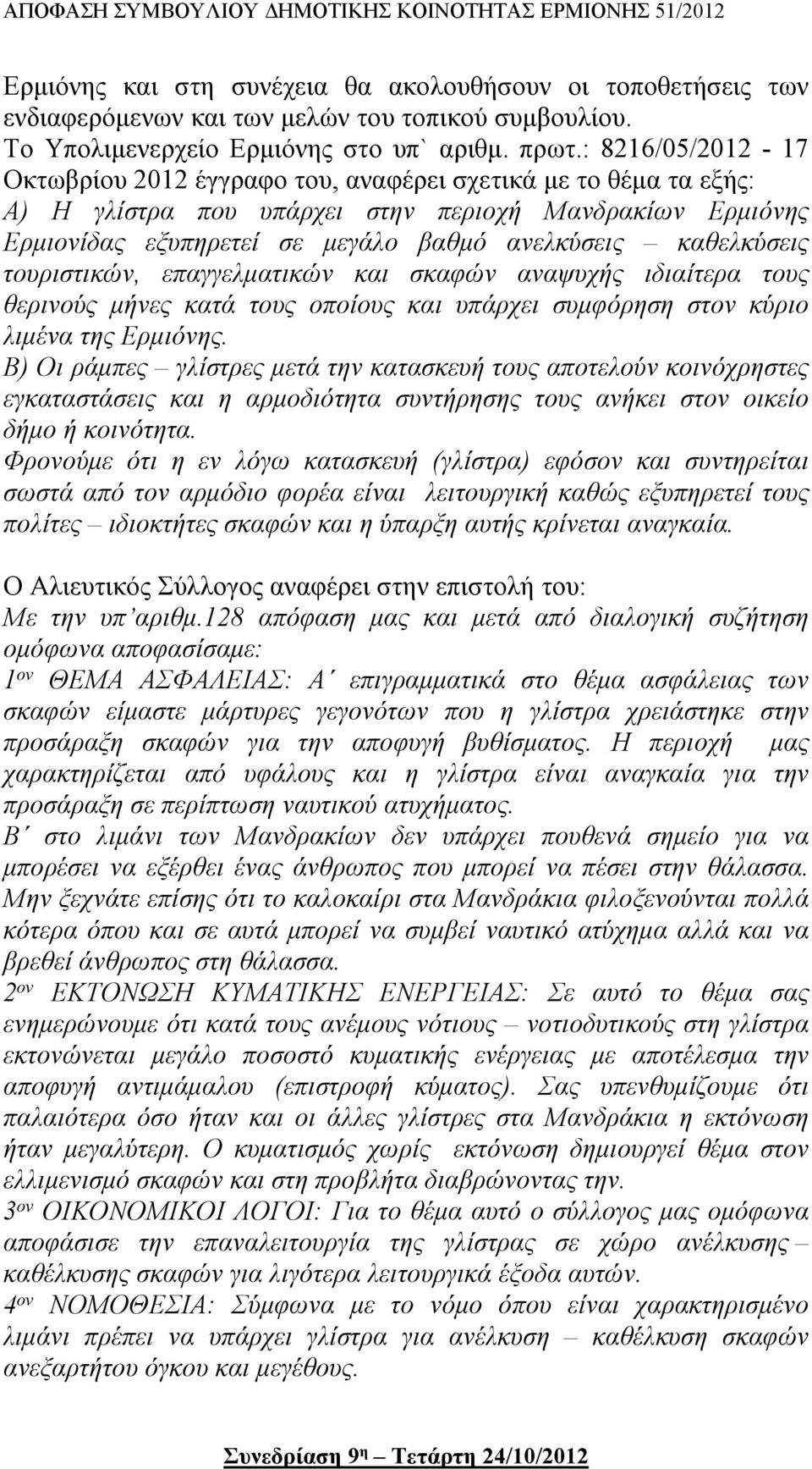 καθελκύσεις τουριστικών, επαγγελματικών και σκαφών αναψυχής ιδιαίτερα τους θερινούς μήνες κατά τους οποίους και υπάρχει συμφόρηση στον κύριο λιμένα της Ερμιόνης.