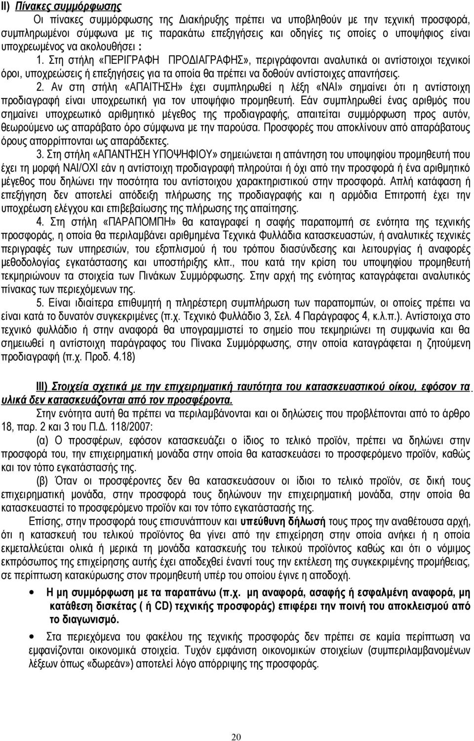 Στη στήλη «ΠΕΡΙΓΡΑΦΗ ΠΡΟΔΙΑΓΡΑΦΗΣ», περιγράφονται αναλυτικά οι αντίστοιχοι τεχνικοί όροι, υποχρεώσεις ή επεξηγήσεις για τα οποία θα πρέπει να δοθούν αντίστοιχες απαντήσεις. 2.