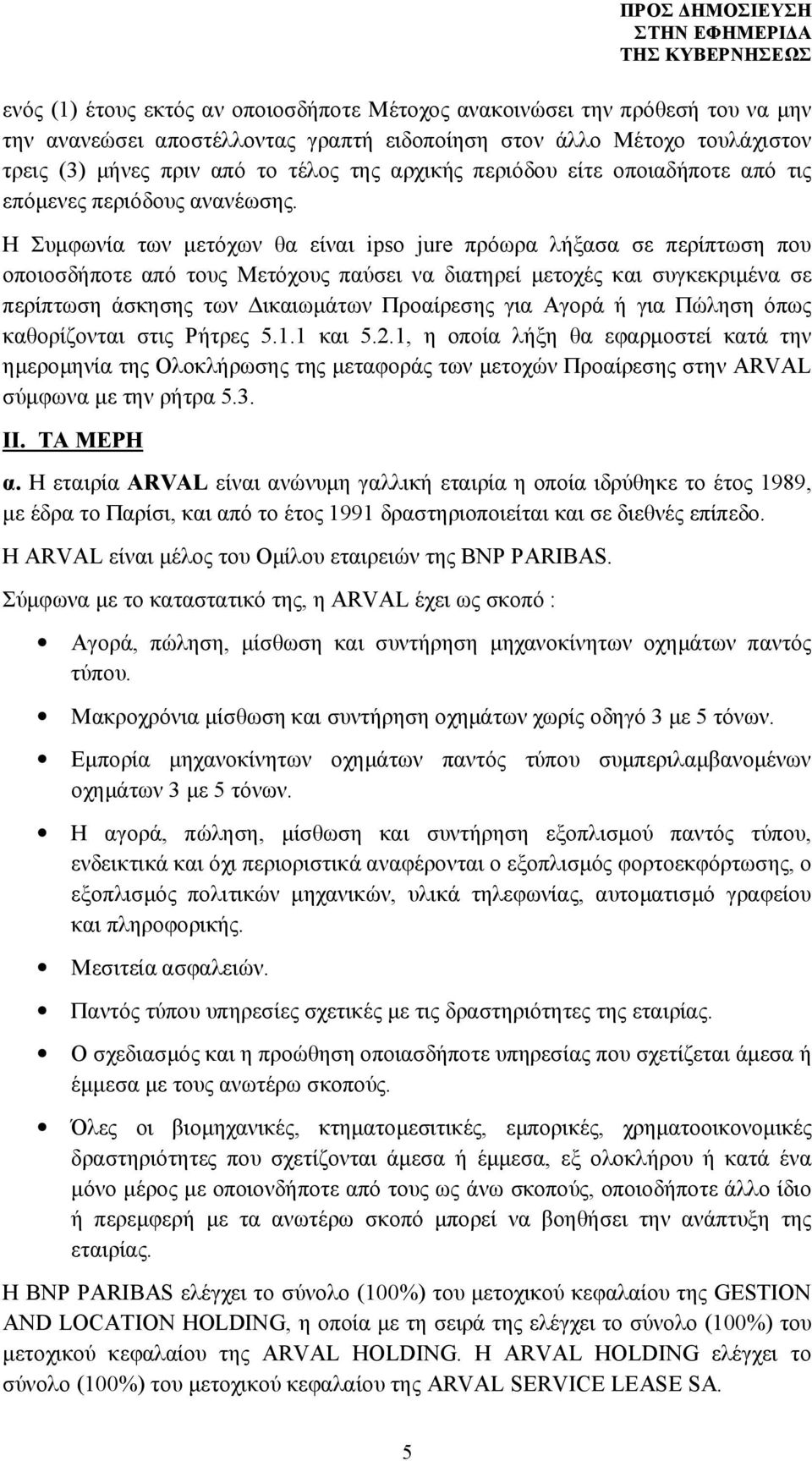 Η Συμφωνία των μετόχων θα είναι ipso jure πρόωρα λήξασα σε περίπτωση που οποιοσδήποτε από τους Μετόχους παύσει να διατηρεί μετοχές και συγκεκριμένα σε περίπτωση άσκησης των Δικαιωμάτων Προαίρεσης για