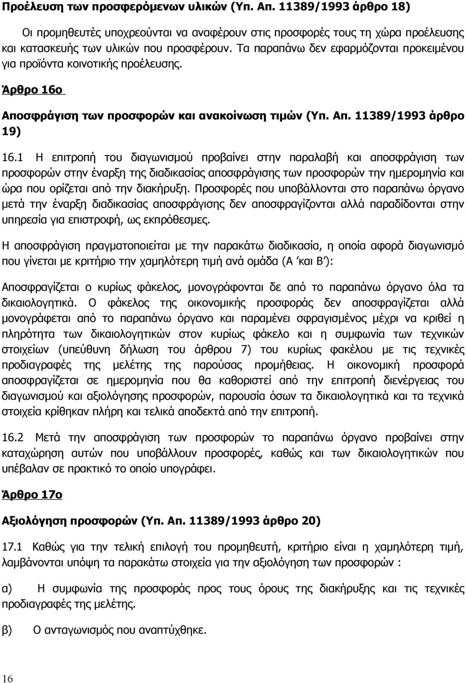 1 Η επιτροπή του διαγωνισμού προβαίνει στην παραλαβή και αποσφράγιση των προσφορών στην έναρξη της διαδικασίας αποσφράγισης των προσφορών την ημερομηνία και ώρα που ορίζεται από την διακήρυξη.