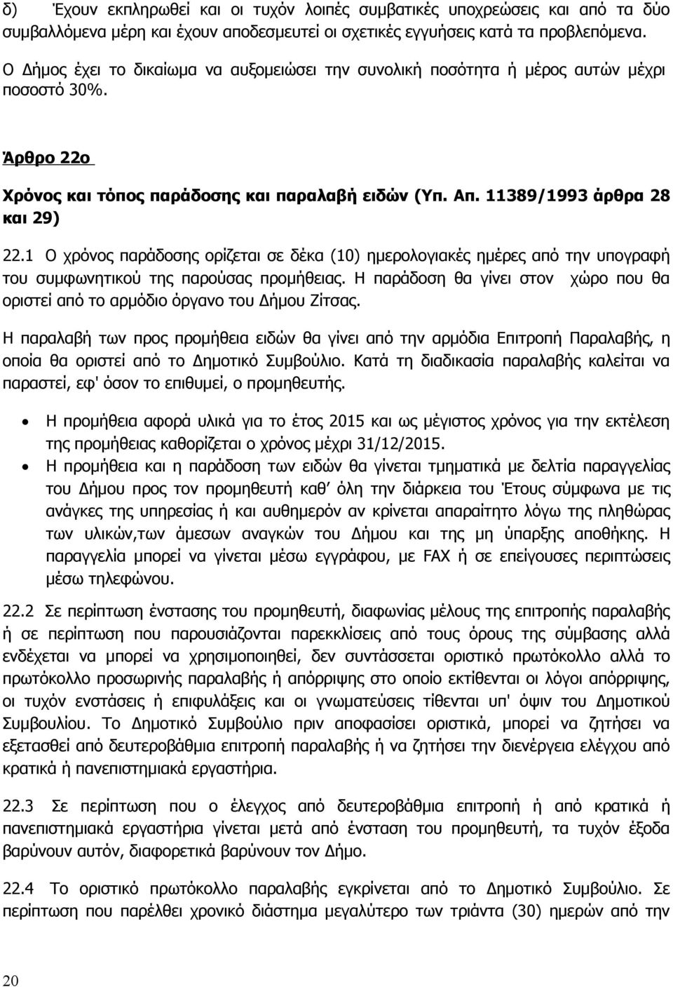 1 Ο χρόνος παράδοσης ορίζεται σε δέκα (10) ημερολογιακές ημέρες από την υπογραφή του συμφωνητικού της παρούσας προμήθειας.