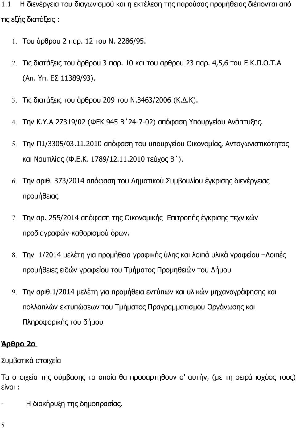 5. Την Π1/3305/03.11.2010 απόφαση του υπουργείου Οικονομίας, Ανταγωνιστικότητας και Ναυτιλίας (Φ.Ε.Κ. 1789/12.11.2010 τεύχος Β ). 6. Την αριθ.