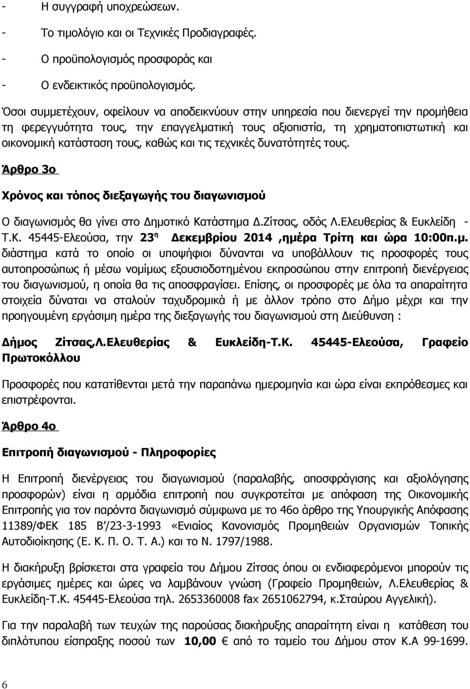 και τις τεχνικές δυνατότητές τους. Άρθρο 3ο Χρόνος και τόπος διεξαγωγής του διαγωνισμού Ο διαγωνισμός θα γίνει στο Δημοτικό Κατάστημα Δ.Ζίτσας, οδός Λ.Ελευθερίας & Ευκλείδη - Τ.Κ. 45445-Ελεούσα, την 23 η Δεκεμβρίου 2014,ημέρα Τρίτη και ώρα 10:00π.
