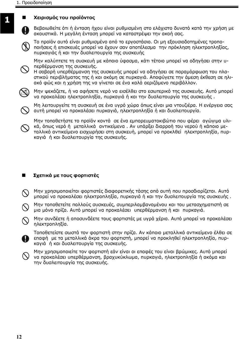 Οι μη εξουσιοδοτημένες τροποποιήσεις ή επισκευές μπορεί να έχουν σαν αποτέλεσμα την πρόκληση ηλεκτροπληξίας, πυρκαγιάς ή και την δυσλειτουργία της συσκευής Μην καλύπτετε τη συσκευή με κάποιο ύφασμα,