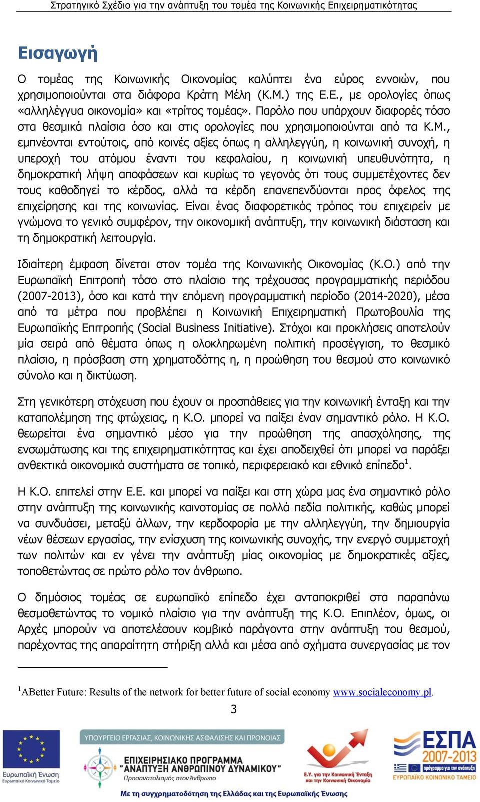 , εμπνέονται εντούτοις, από κοινές αξίες όπως η αλληλεγγύη, η κοινωνική συνοχή, η υπεροχή του ατόμου έναντι του κεφαλαίου, η κοινωνική υπευθυνότητα, η δημοκρατική λήψη αποφάσεων και κυρίως το γεγονός