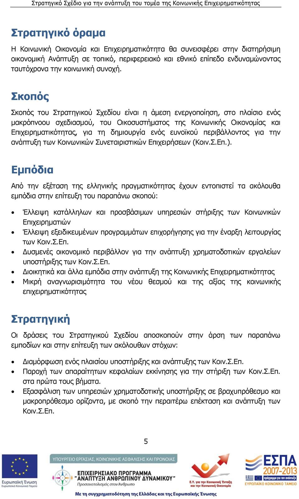 Σκοπός Σκοπός του Στρατηγικού Σχεδίου είναι η άμεση ενεργοποίηση, στο πλαίσιο ενός μακρόπνοου σχεδιασμού, του Οικοσυστήματος της Κοινωνικής Οικονομίας και Επιχειρηματικότητας, για τη δημιουργία ενός