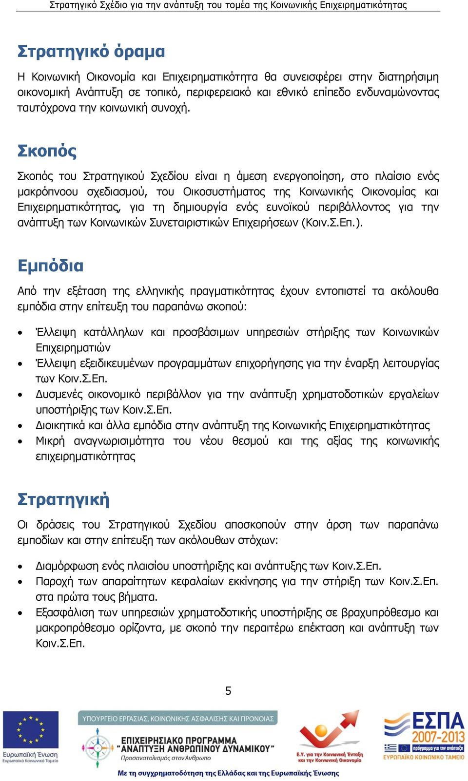 Σκοπός Σκοπός του Στρατηγικού Σχεδίου είναι η άμεση ενεργοποίηση, στο πλαίσιο ενός μακρόπνοου σχεδιασμού, του Οικοσυστήματος της Κοινωνικής Οικονομίας και Επιχειρηματικότητας, για τη δημιουργία ενός