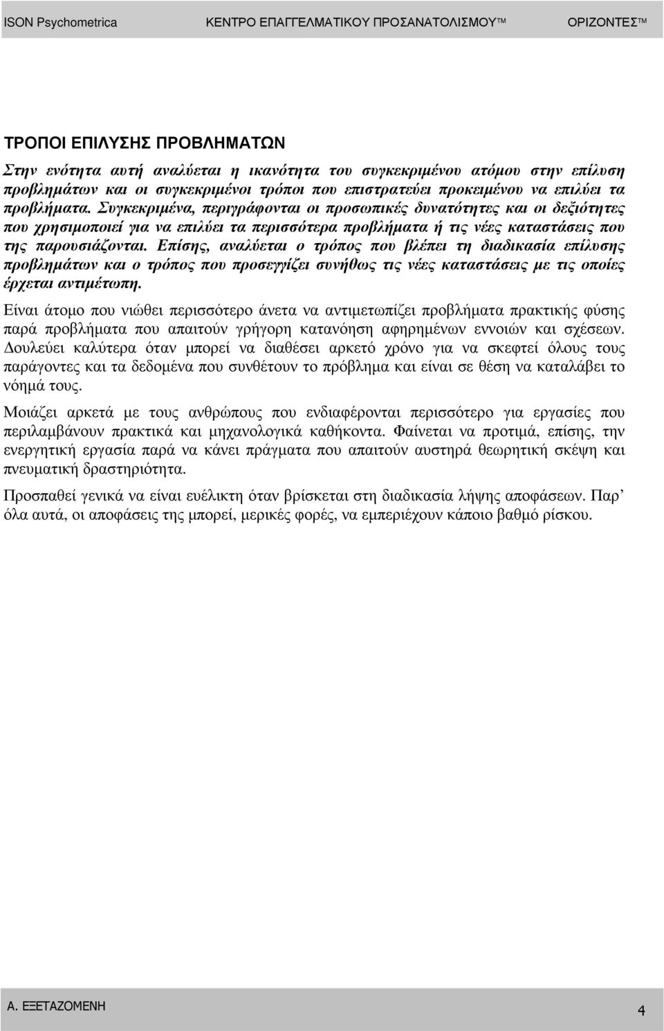 Επίσης, αναλύεται ο τρόπος που βλέπει τη διαδικασία επίλυσης προβληµάτων και ο τρόπος που προσεγγίζει συνήθως τις νέες καταστάσεις µε τις οποίες έρχεται αντιµέτωπη.